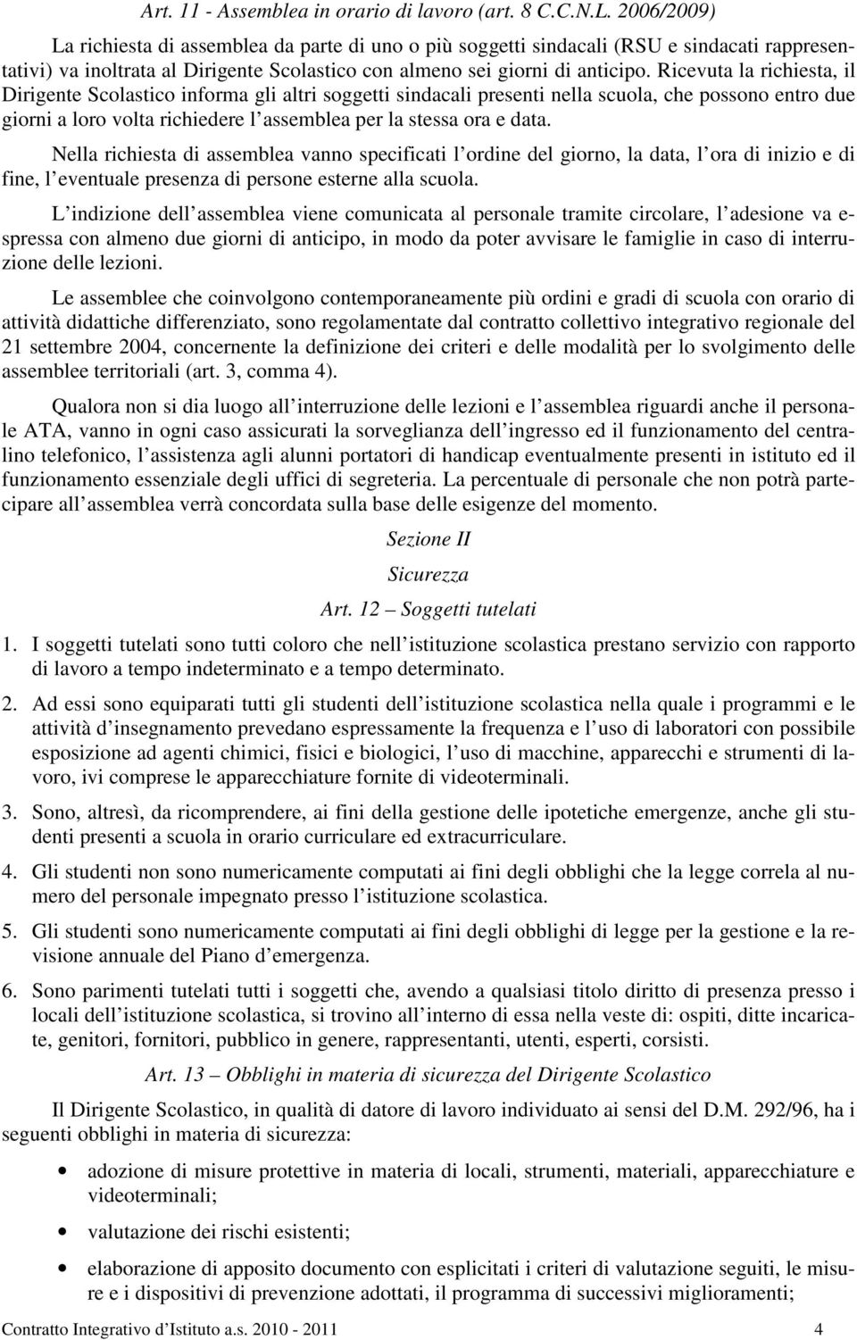 Ricevuta la richiesta, il Dirigente Scolastico informa gli altri soggetti sindacali presenti nella scuola, che possono entro due giorni a loro volta richiedere l assemblea per la stessa ora e data.