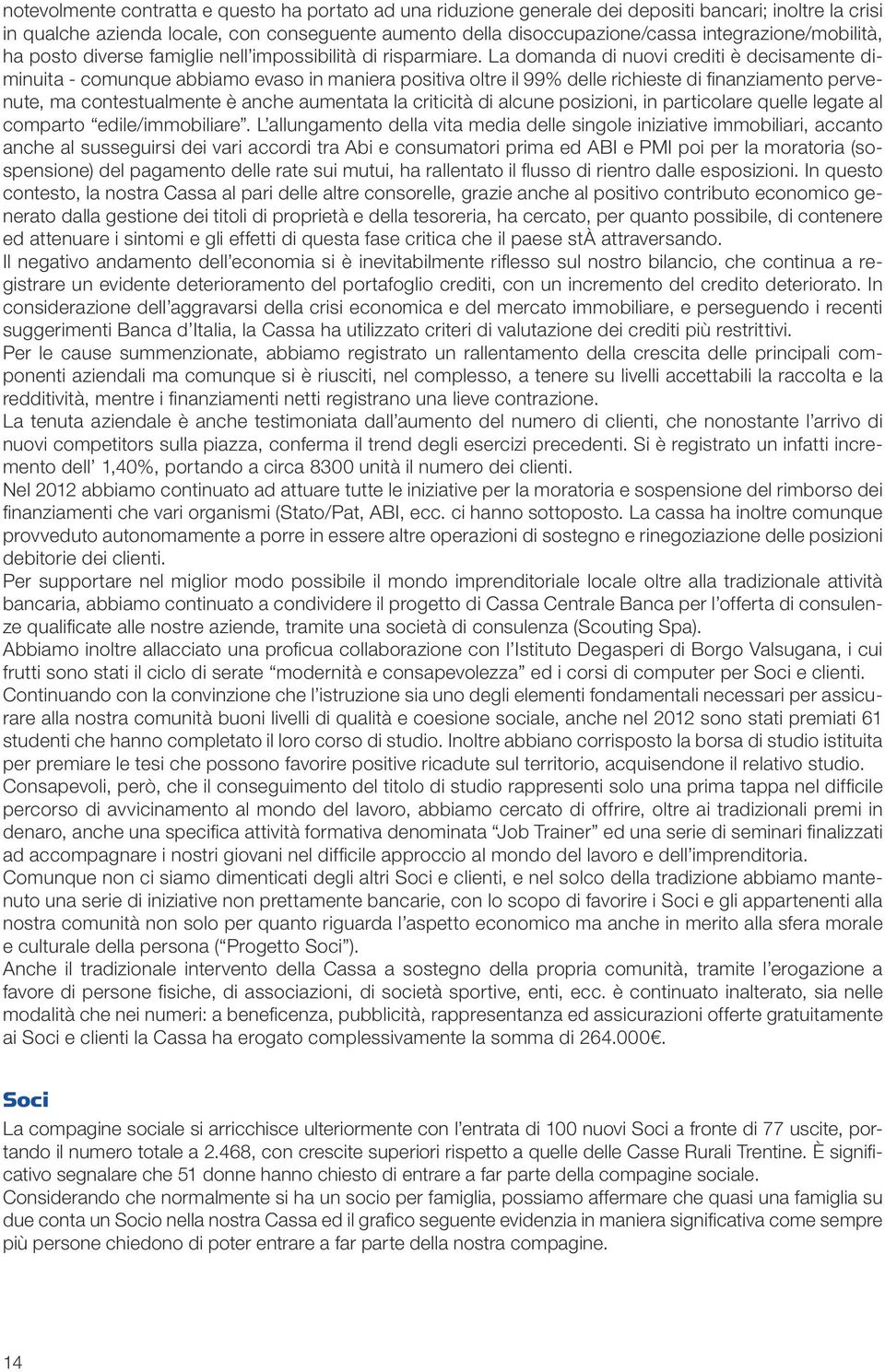 La domanda di nuovi crediti è decisamente diminuita - comunque abbiamo evaso in maniera positiva oltre il 99% delle richieste di finanziamento pervenute, ma contestualmente è anche aumentata la