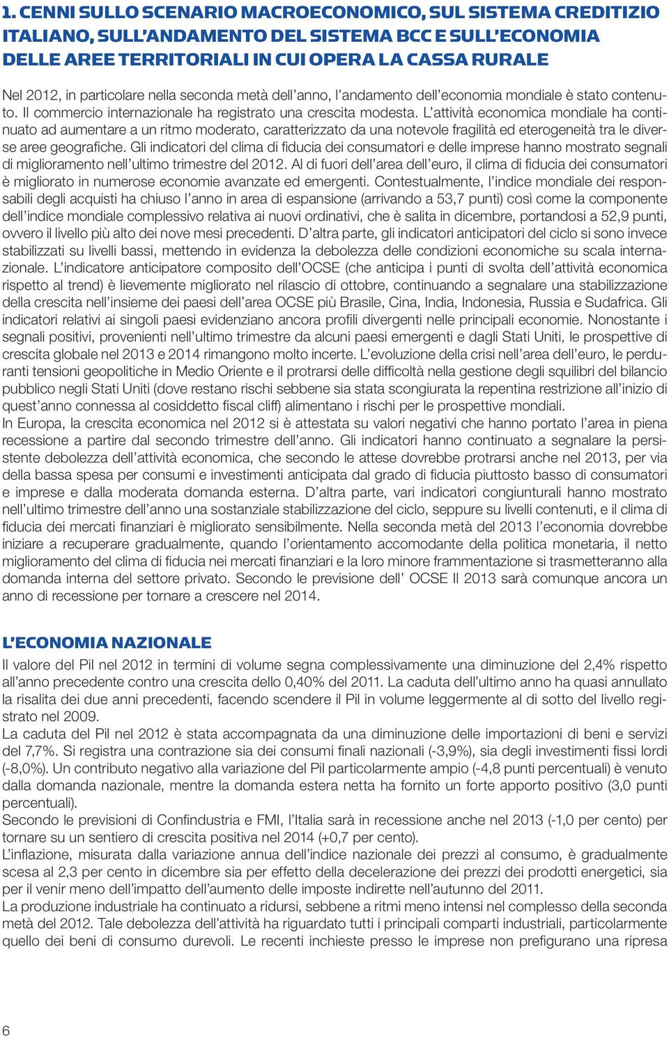 L attività economica mondiale ha continuato ad aumentare a un ritmo moderato, caratterizzato da una notevole fragilità ed eterogeneità tra le diverse aree geografiche.