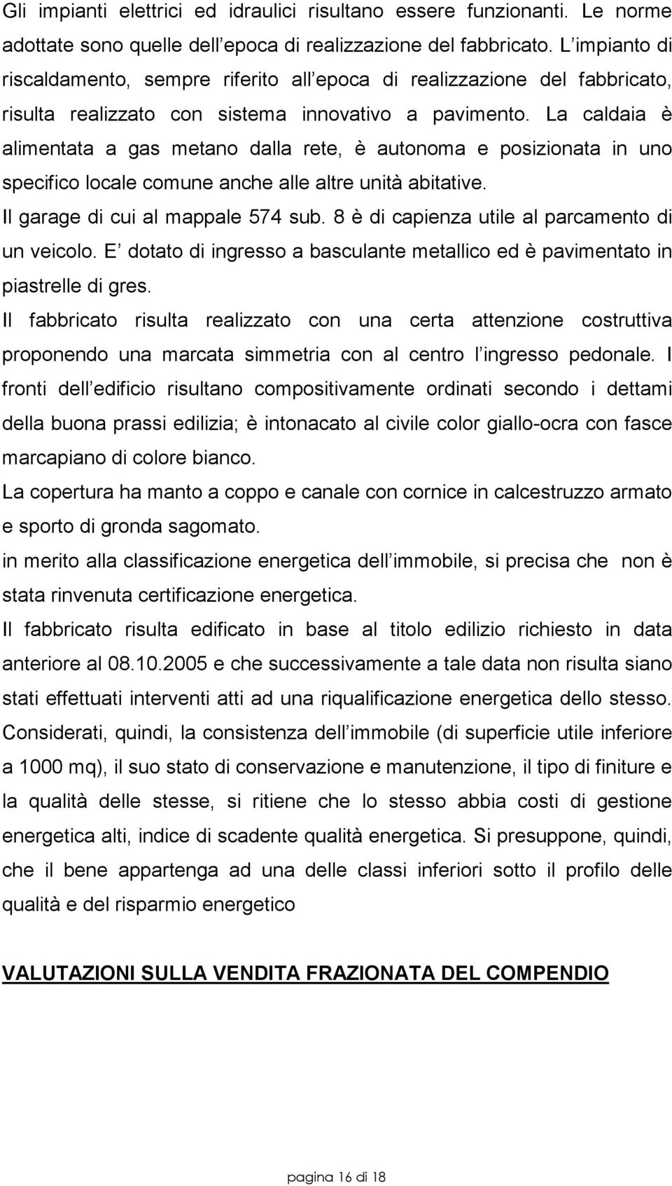 La caldaia è alimentata a gas metano dalla rete, è autonoma e posizionata in uno specifico locale comune anche alle altre unità abitative. Il garage di cui al mappale 574 sub.