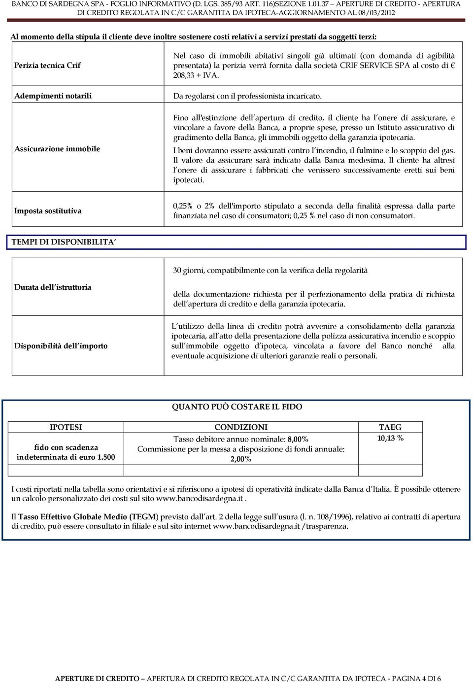 Fino all'estinzione dell apertura di credito, il cliente ha l onere di assicurare, e vincolare a favore della Banca, a proprie spese, presso un Istituto assicurativo di gradimento della Banca, gli