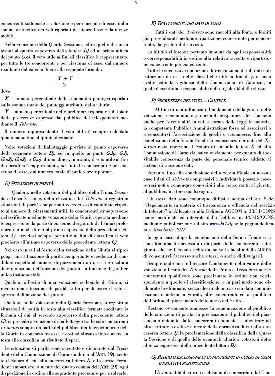 o), il voto utile ai fini di classifica è rappresentato, per tutte le tre concorrenti e per ciascuna di esse, dal numero risultante dal calcolo di cui alla seguente formula: X + Y 2 dove: X = numero