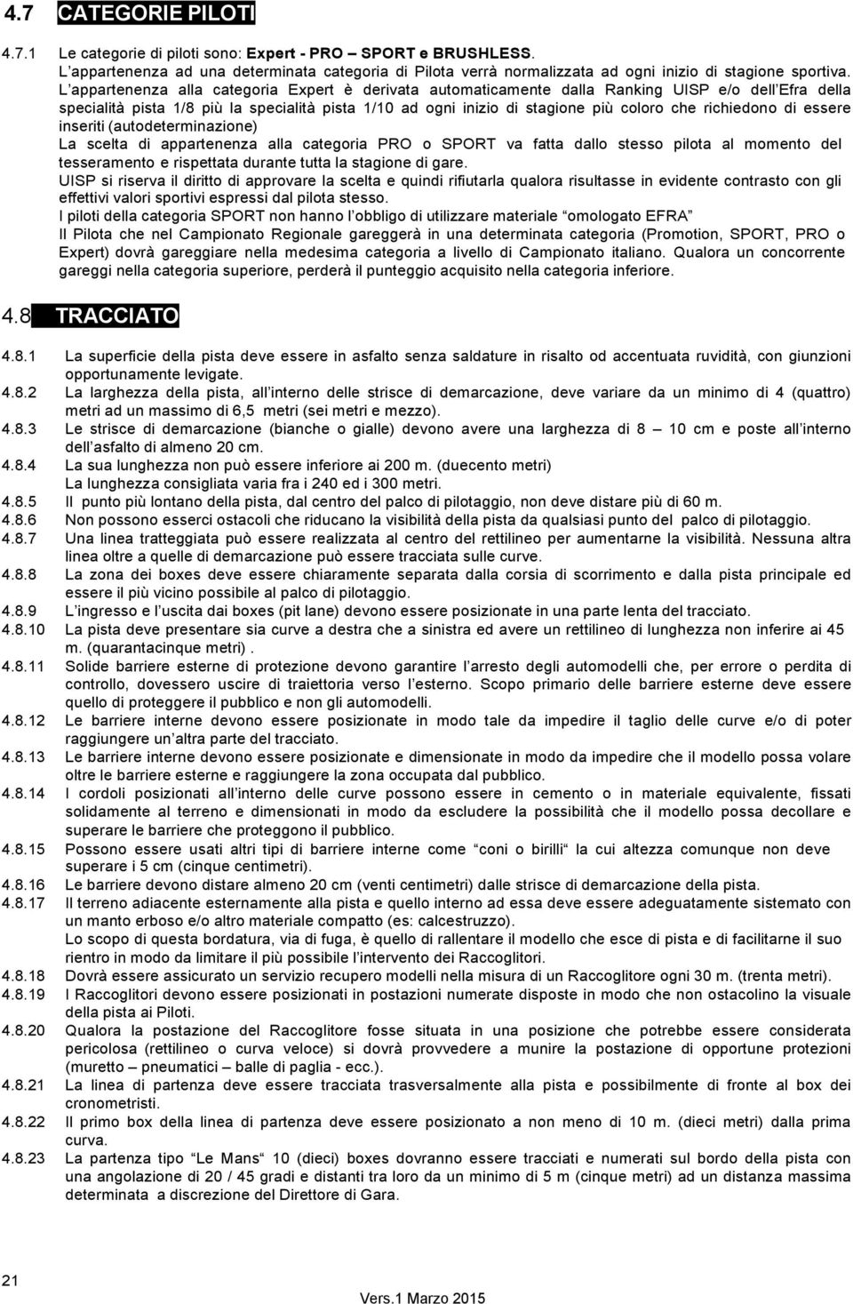 richiedono di essere inseriti (autodeterminazione) La scelta di appartenenza alla categoria PRO o SPORT va fatta dallo stesso pilota al momento del tesseramento e rispettata durante tutta la stagione