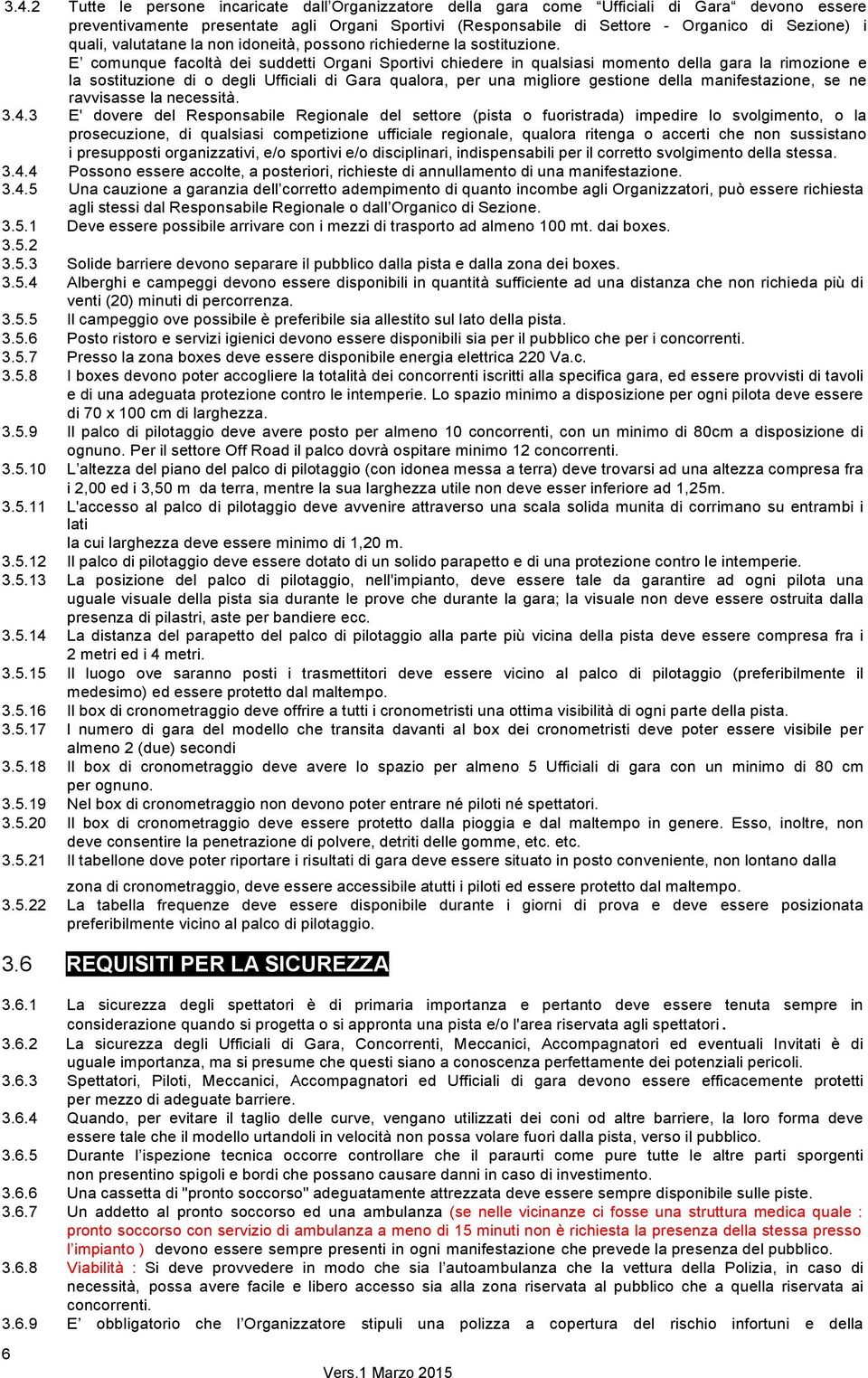 E comunque facoltà dei suddetti Organi Sportivi chiedere in qualsiasi momento della gara la rimozione e la sostituzione di o degli Ufficiali di Gara qualora, per una migliore gestione della