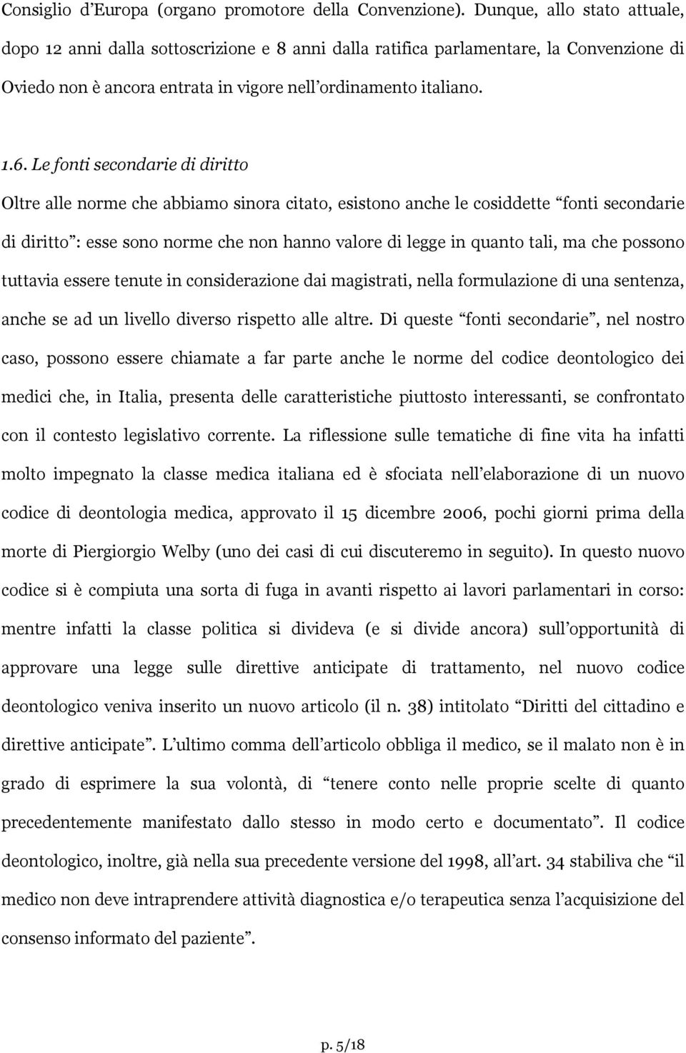 Le fonti secondarie di diritto Oltre alle norme che abbiamo sinora citato, esistono anche le cosiddette fonti secondarie di diritto : esse sono norme che non hanno valore di legge in quanto tali, ma