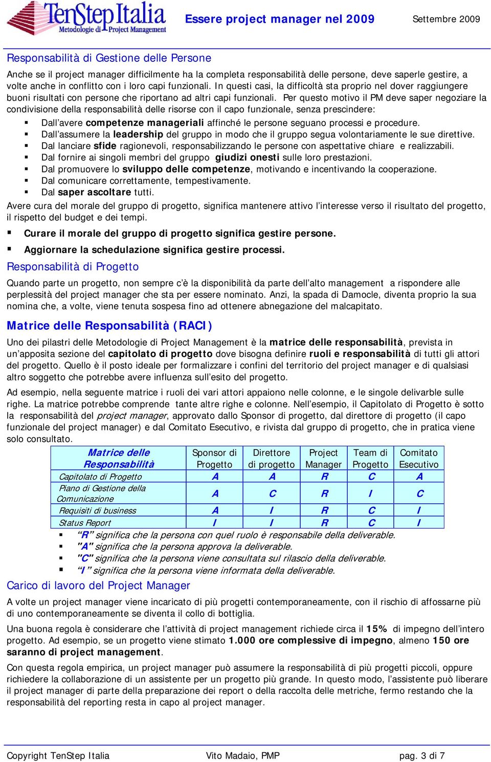 Per questo motivo il PM deve saper negoziare la condivisione della responsabilità delle risorse con il capo funzionale, senza prescindere: Dall avere competenze manageriali affinché le persone