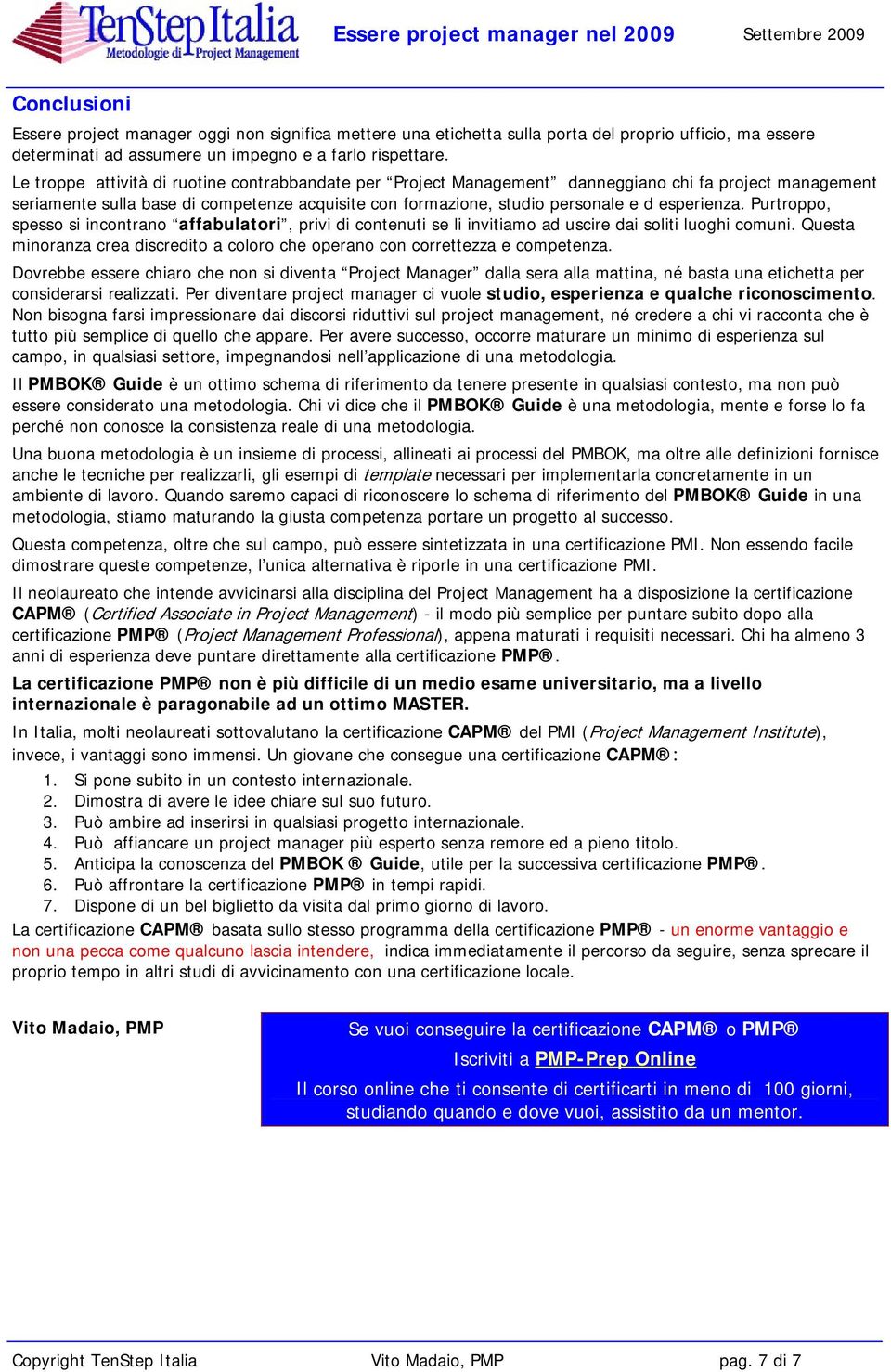 Purtroppo, spesso si incontrano affabulatori, privi di contenuti se li invitiamo ad uscire dai soliti luoghi comuni. Questa minoranza crea discredito a coloro che operano con correttezza e competenza.