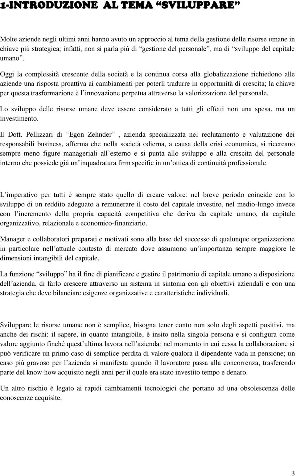 Oggi la complessità crescente della società e la continua corsa alla globalizzazione richiedono alle aziende una risposta proattiva ai cambiamenti per poterli tradurre in opportunità di crescita; la