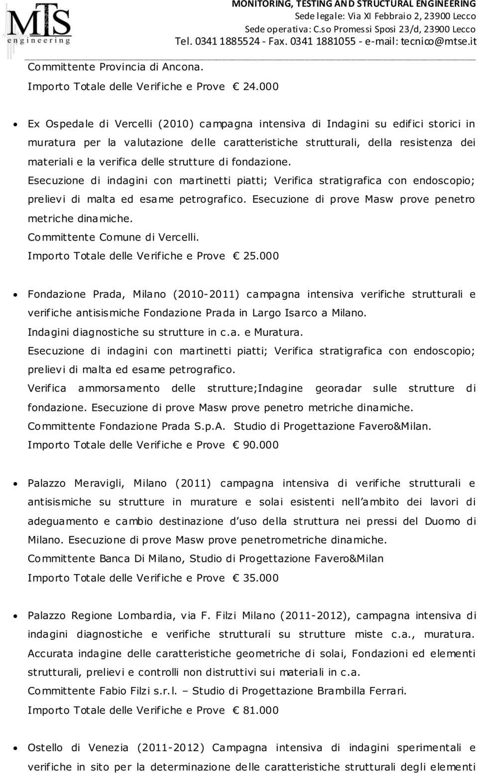 delle strutture di fondazione. Esecuzione di indagini con martinetti piatti; Verifica stratigrafica con endoscopio; prelievi di malta ed esame petrografico.