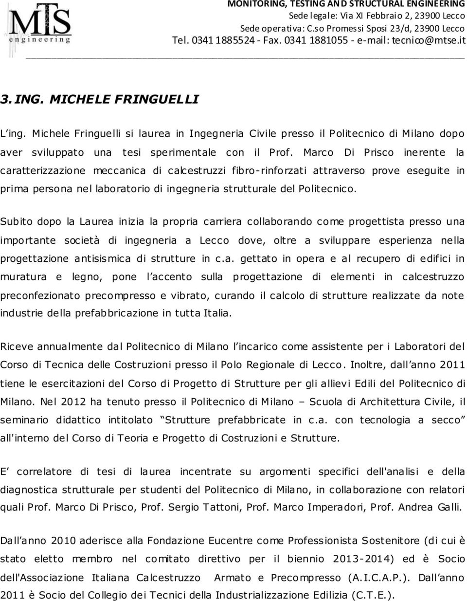 Subito dopo la Laurea inizia la propria carriera collaborando come progettista presso una importante società di ingegneria a Lecco dove, oltre a sviluppare esperienza nella progettazione antisismica