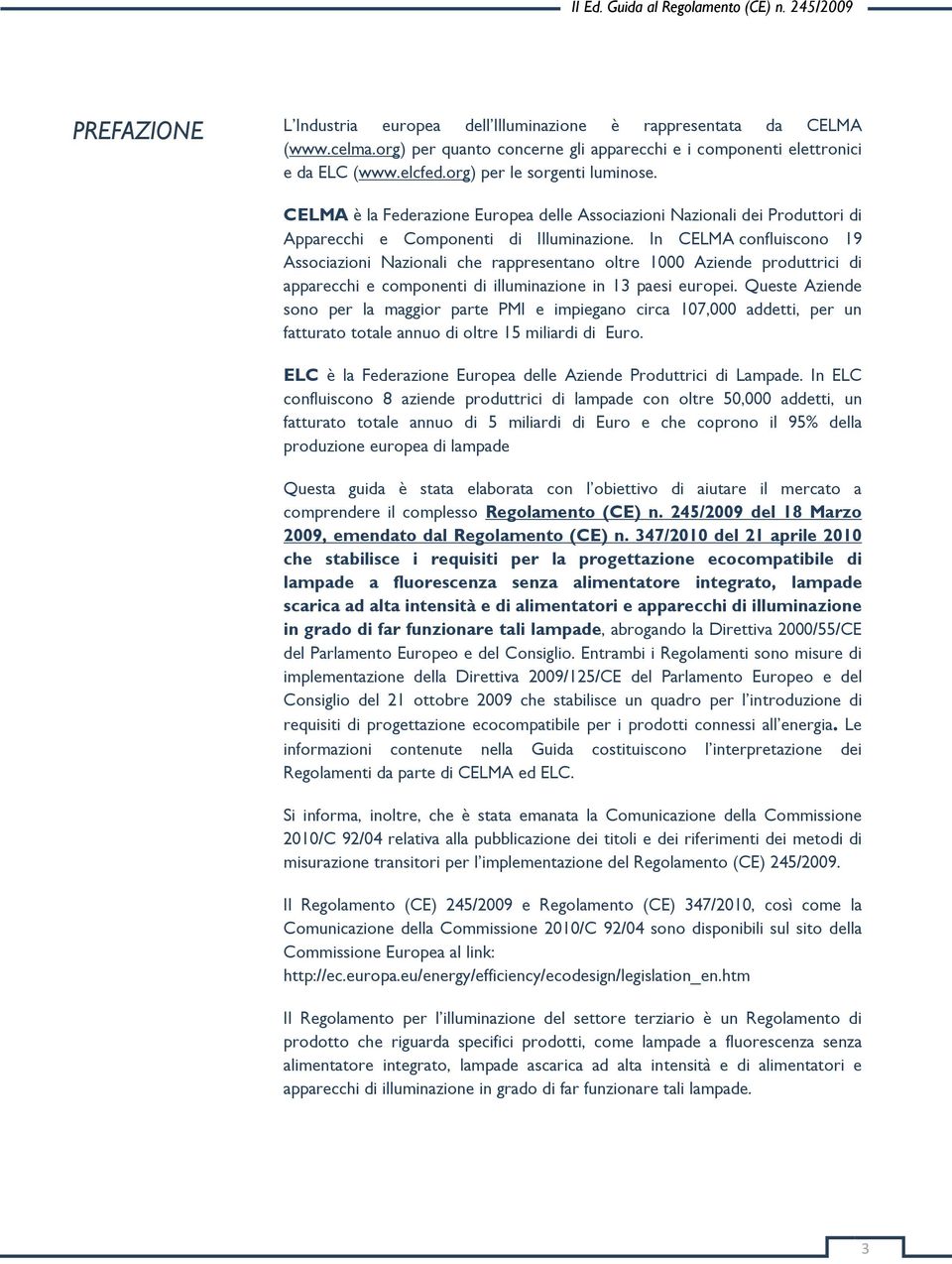 In CELMA confluiscono 19 Associazioni Nazionali che rappresentano oltre 1000 Aziende produttrici di apparecchi e componenti di illuminazione in 13 paesi europei.