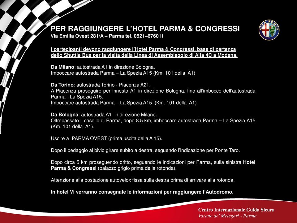 Da Milano: autostrada A1 in direzione Bologna. Imboccare autostrada Parma La Spezia A15 (Km. 101 della A1) Da Torino: autostrada Torino - Piacenza A21.