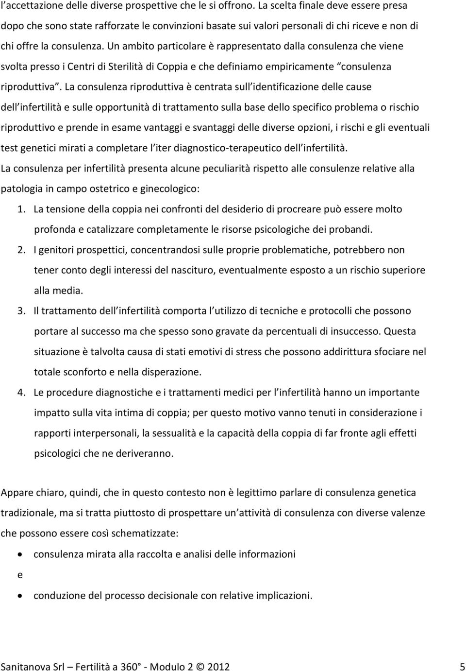 Un ambito particolare è rappresentato dalla consulenza che viene svolta presso i Centri di Sterilità di Coppia e che definiamo empiricamente consulenza riproduttiva.