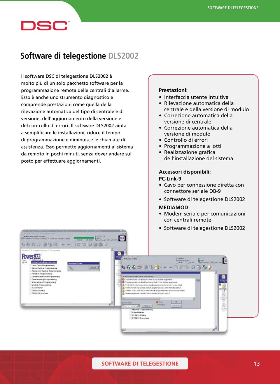 Esso è anche uno strumento diagnostico e comprende prestazioni come quella della rilevazione automatica del tipo di centrale e di versione, dell aggiornamento della versione e del controllo di errori.