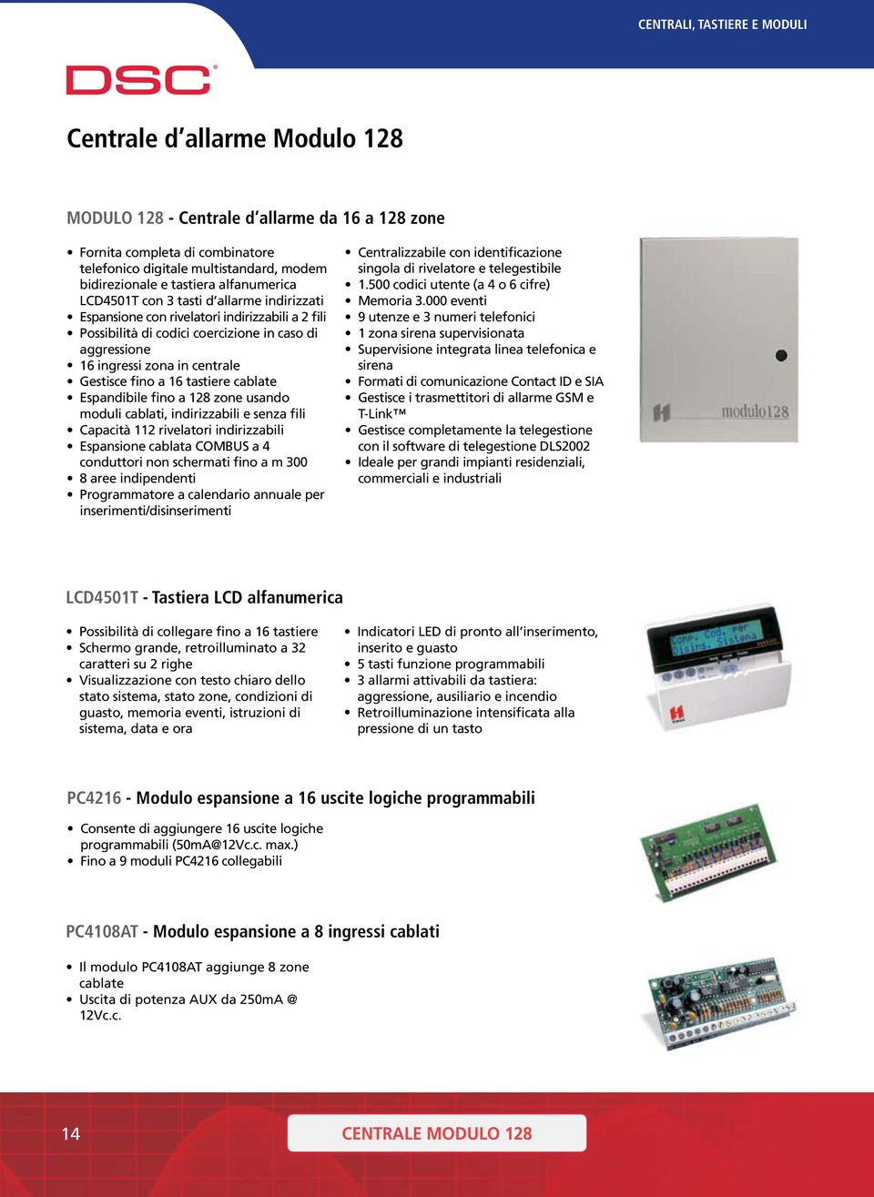 Gestisce fino a 16 tastiere cablate Espandibile fino a 128 zone usando moduli cablati, indirizzabili e senza fili Capacità 112 rivelatori indirizzabili Espansione cablata COMBUS a 4 conduttori non