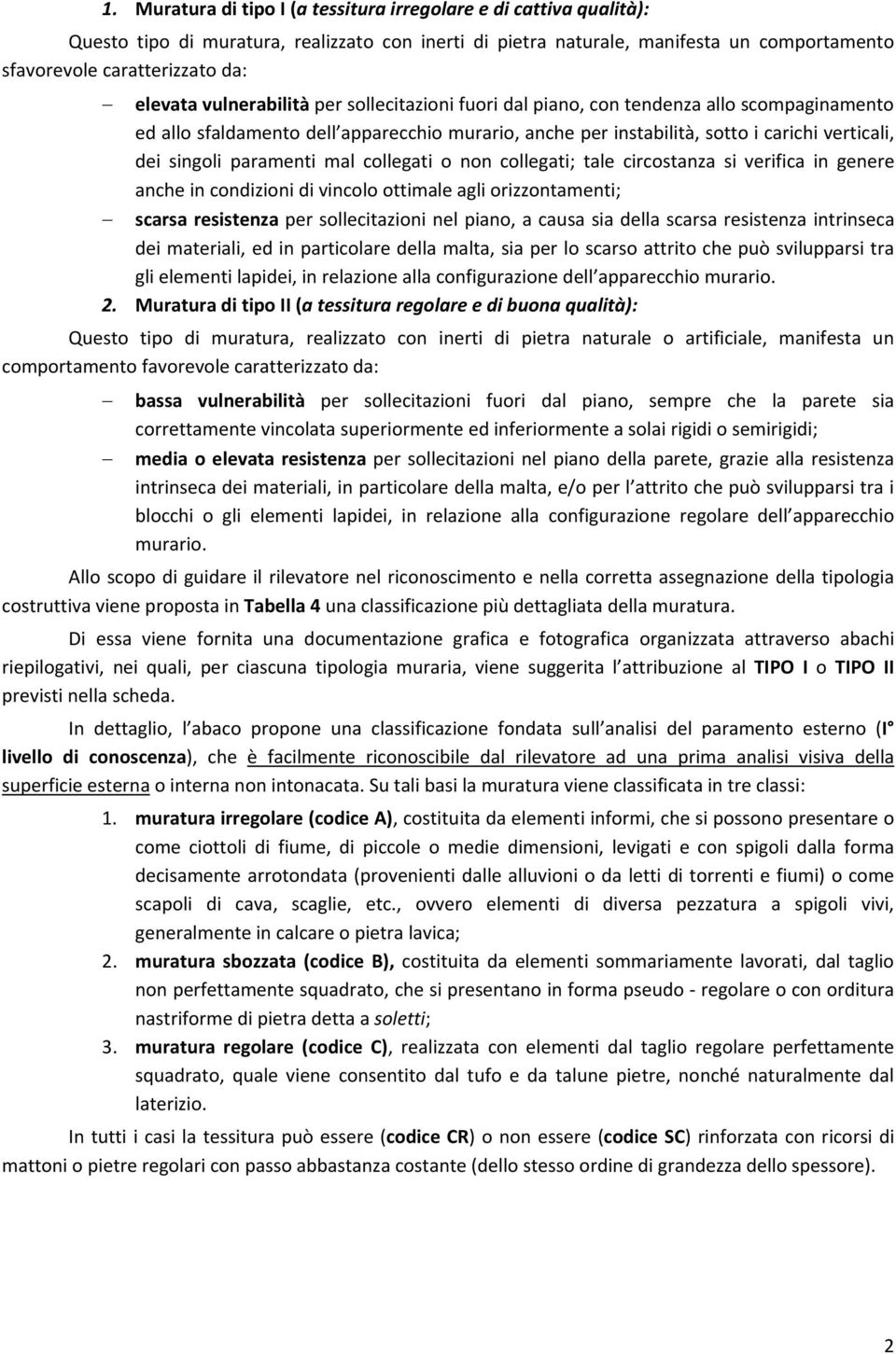 paramenti mal collegati o non collegati; tale circostanza si verifica in genere anche in condizioni di vincolo ottimale agli orizzontamenti; scarsa resistenza per sollecitazioni nel piano, a causa