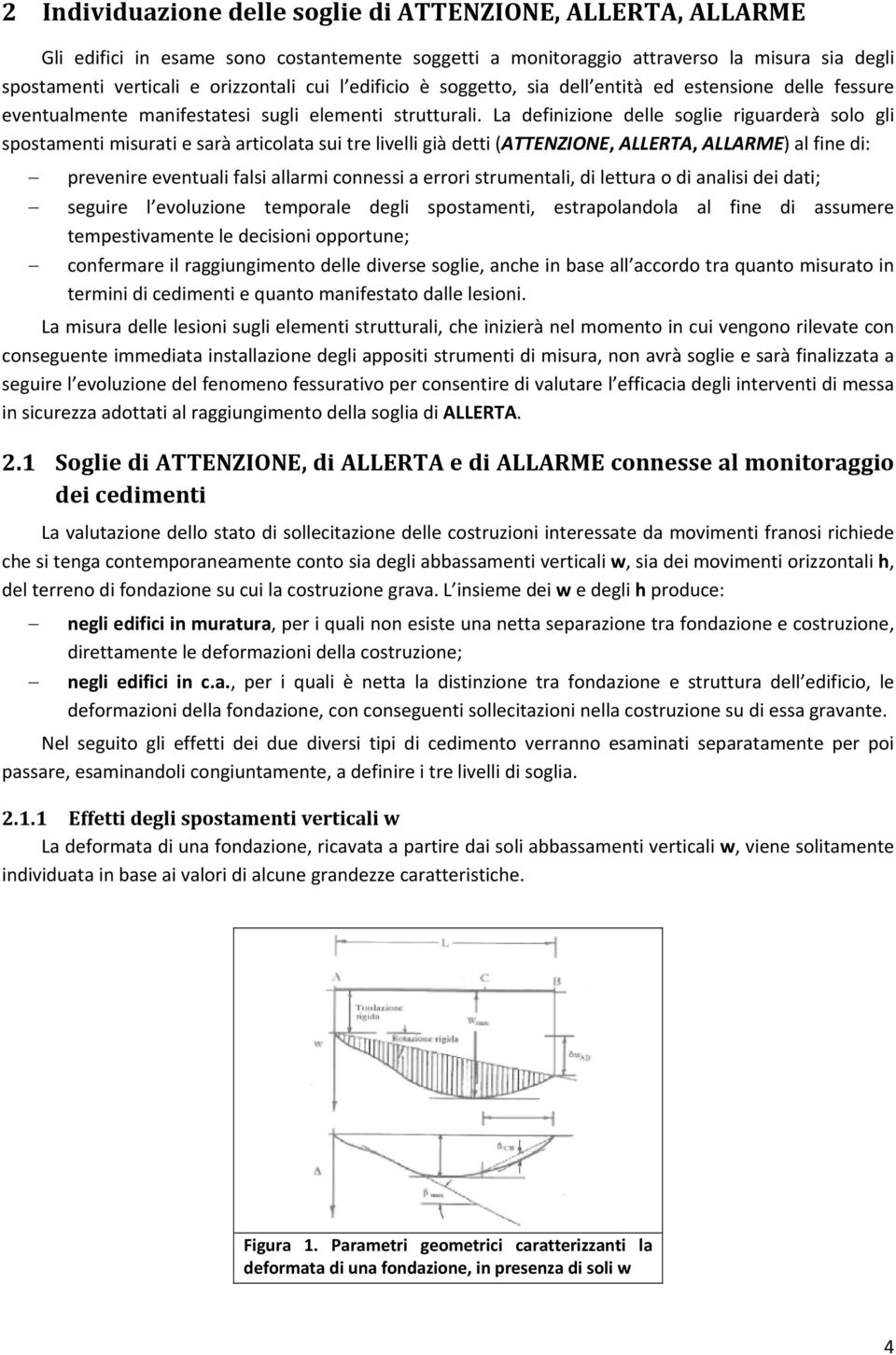 La definizione delle soglie riguarderà solo gli spostamenti misurati e sarà articolata sui tre livelli già detti (ATTENZIONE, ALLERTA, ALLARME) al fine di: prevenire eventuali falsi allarmi connessi