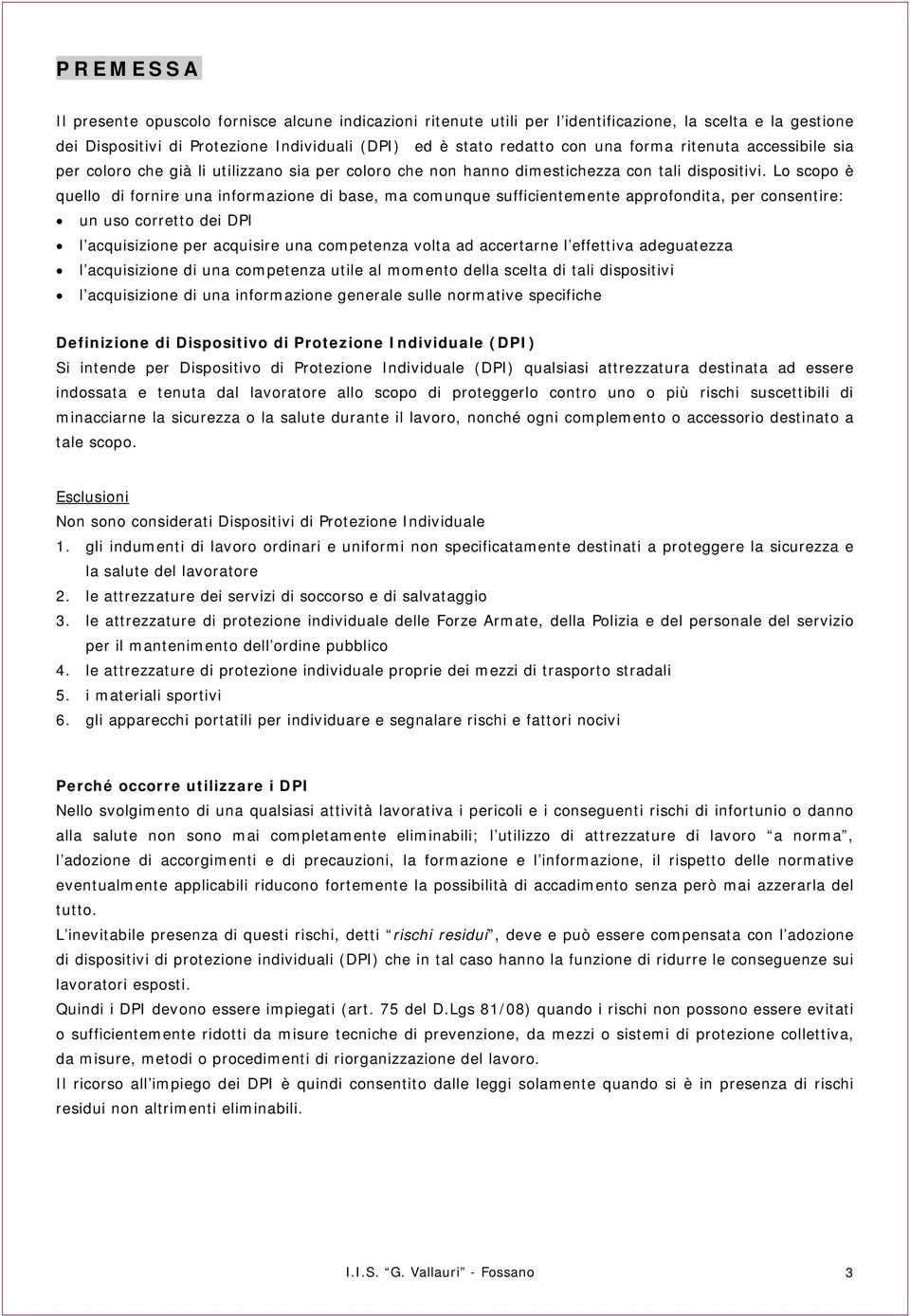 Lo scopo è quello di fornire una informazione di base, ma comunque sufficientemente approfondita, per consentire: un uso corretto dei DPI l acquisizione per acquisire una competenza volta ad