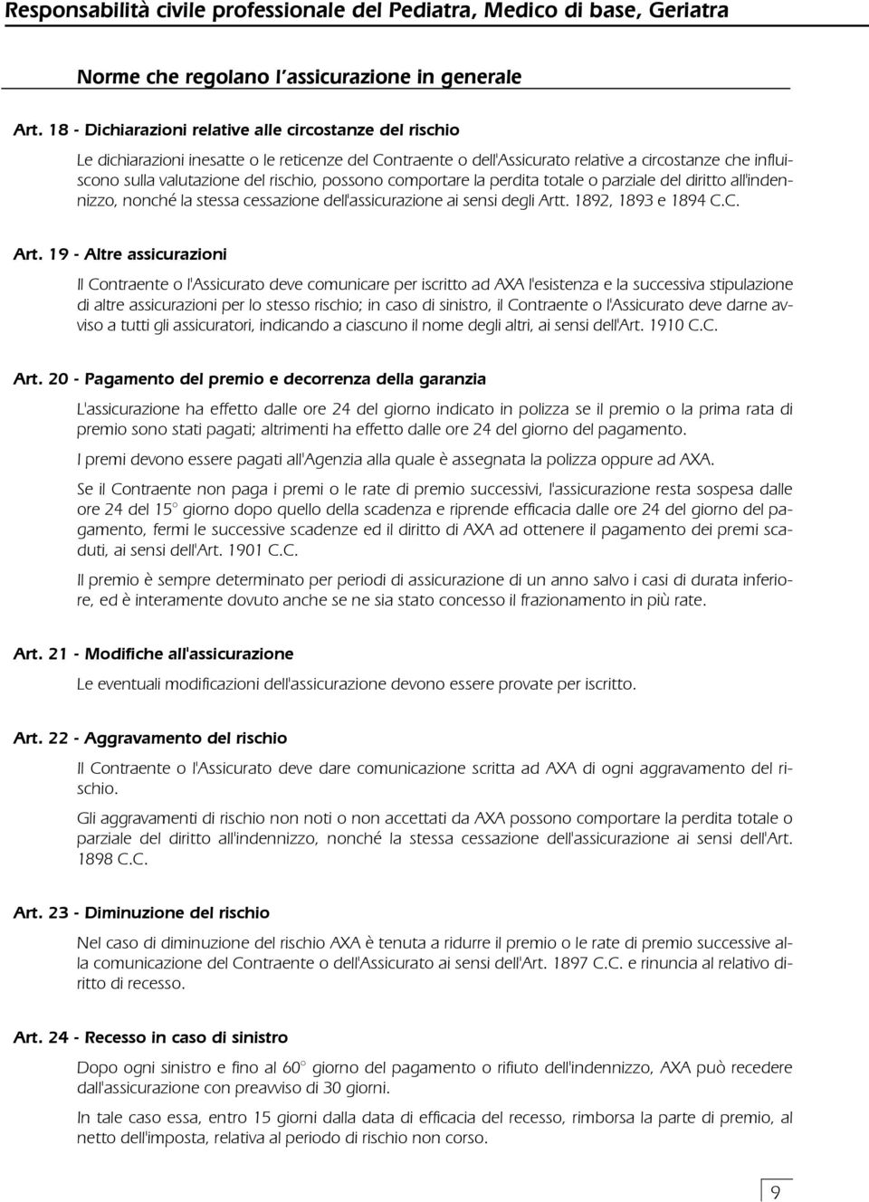 rischio, possono comportare la perdita totale o parziale del diritto all'indennizzo, nonché la stessa cessazione dell'assicurazione ai sensi degli Artt