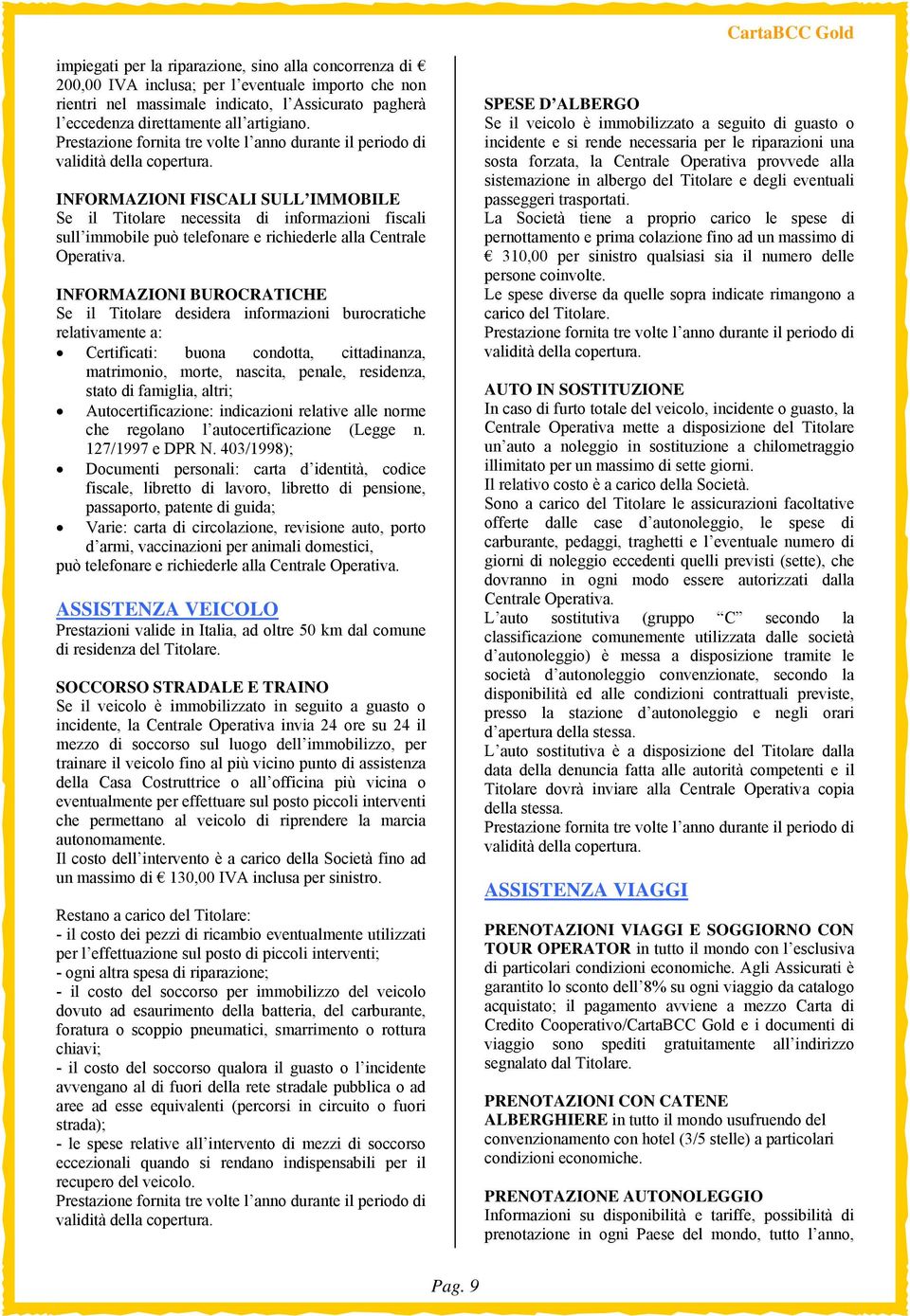 INFORMAZIONI BUROCRATICHE Se il Titolare desidera informazioni burocratiche relativamente a: Certificati: buona condotta, cittadinanza, matrimonio, morte, nascita, penale, residenza, stato di