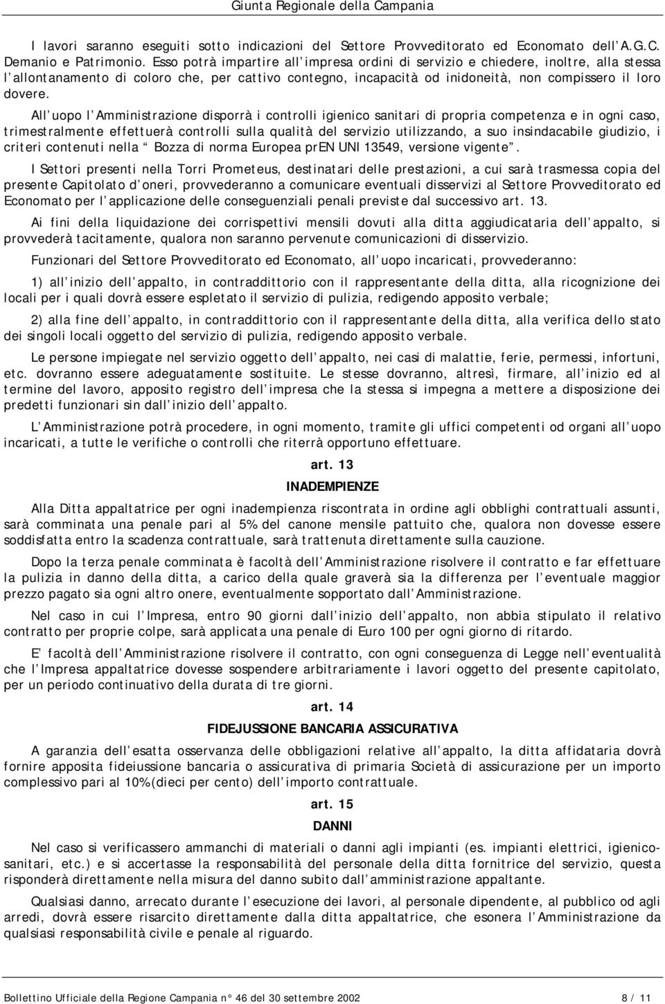 All uopo l Amministrazione disporrà i controlli igienico sanitari di propria competenza e in ogni caso, trimestralmente effettuerà controlli sulla qualità del servizio utilizzando, a suo