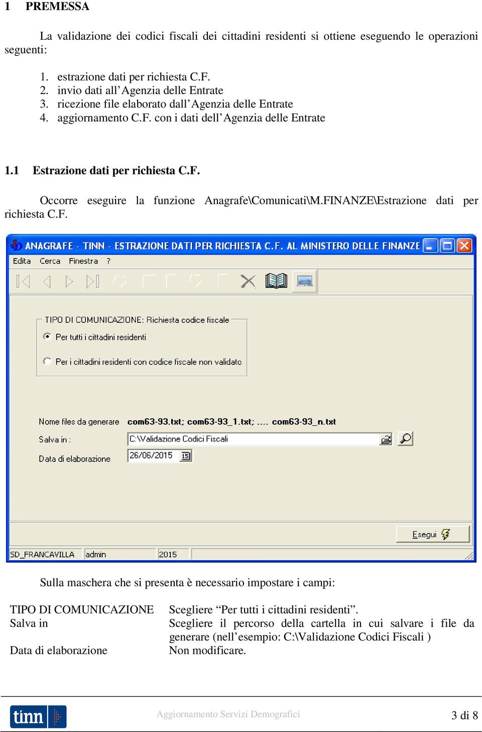 FINANZE\Estrazione dati per richiesta C.F. Sulla maschera che si presenta è necessario impostare i campi: TIPO DI COMUNICAZIONE Salva in Data di elaborazione Scegliere Per tutti i cittadini residenti.