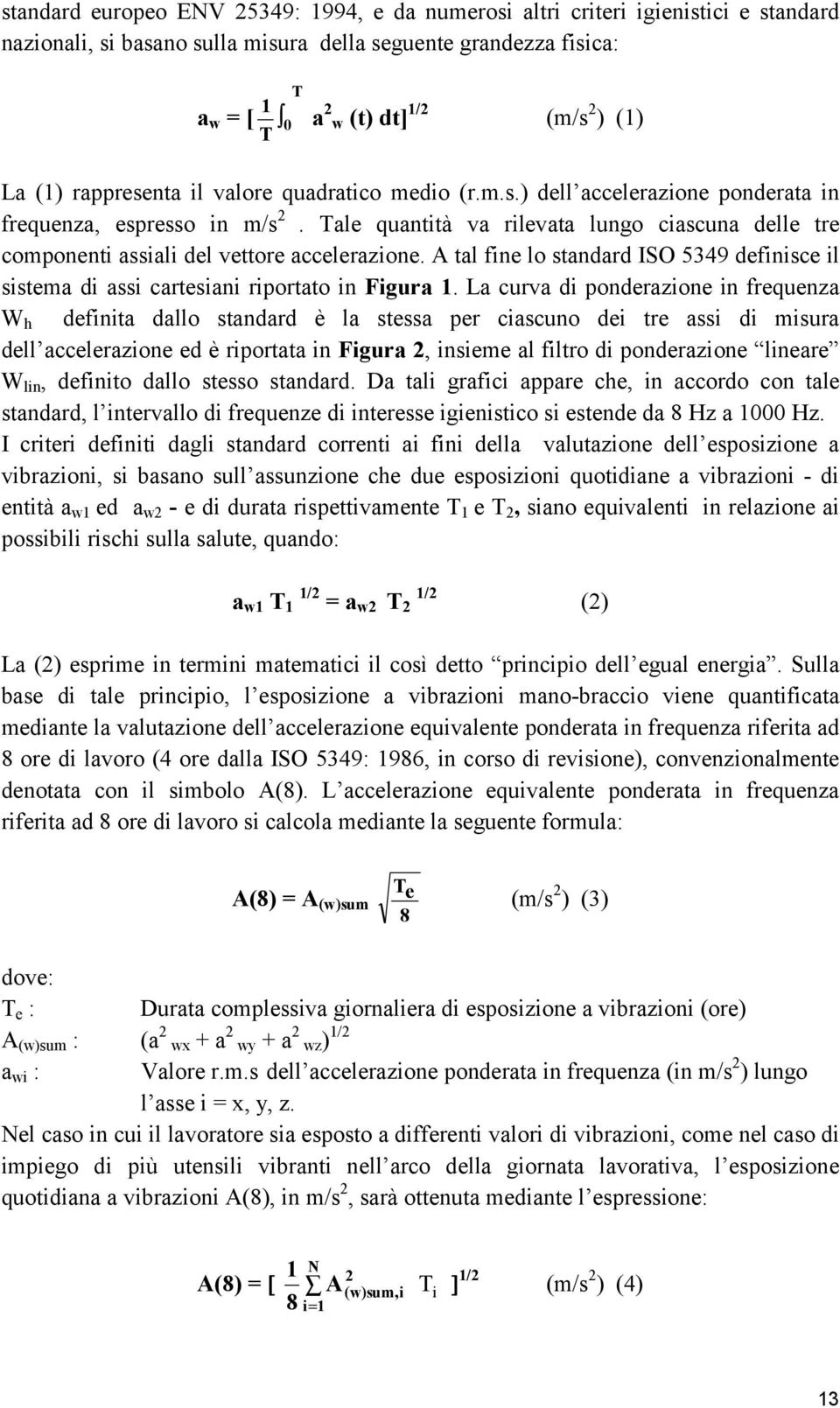 Tale quantità va rilevata lungo ciascuna delle tre componenti assiali del vettore accelerazione. A tal fine lo standard ISO 5349 definisce il sistema di assi cartesiani riportato in Figura 1.