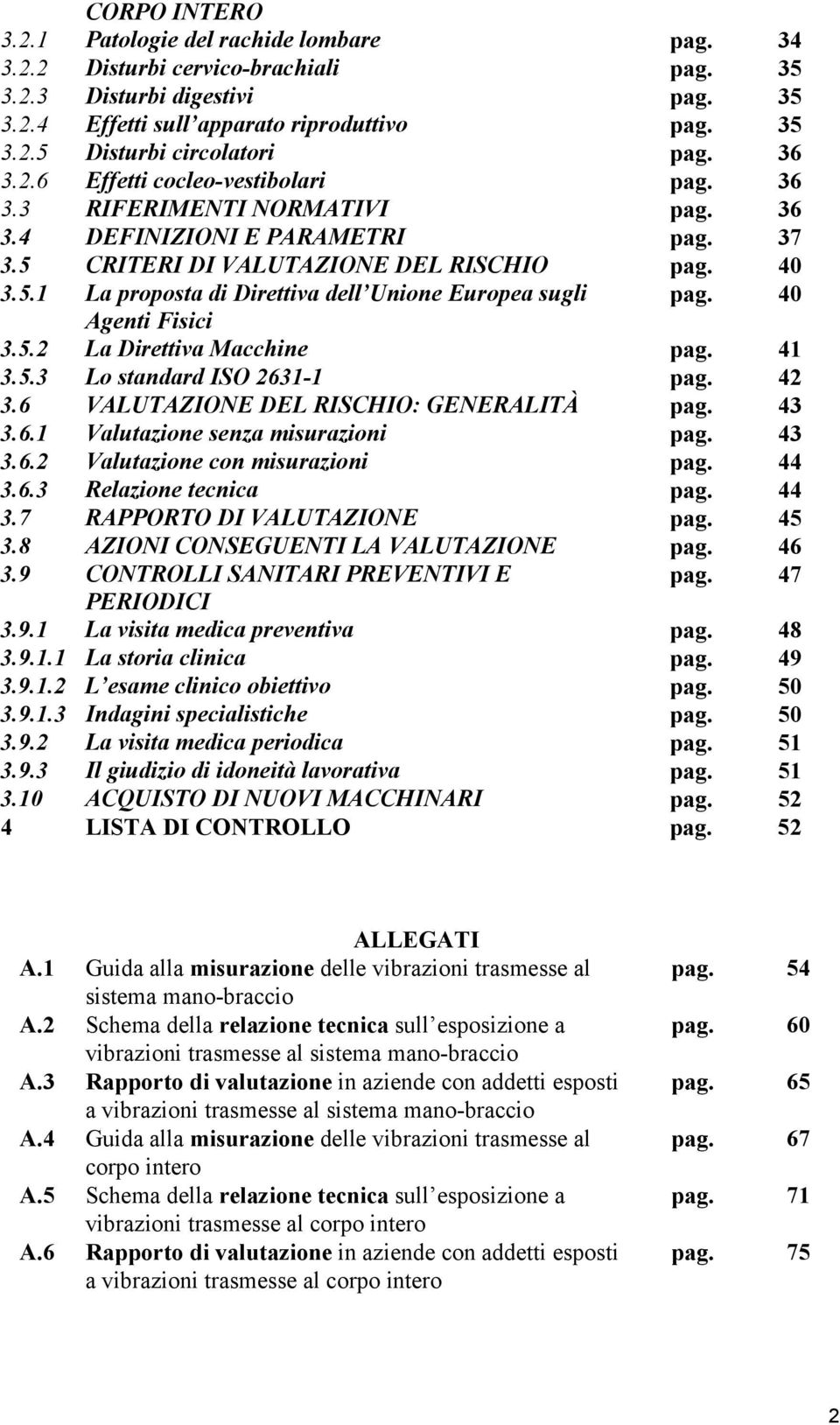 40 Agenti Fisici 3.5.2 La Direttiva Macchine pag. 41 3.5.3 Lo standard ISO 2631-1 pag. 42 3.6 VALUTAZIONE DEL RISCHIO: GENERALITÀ pag. 43 3.6.1 Valutazione senza misurazioni pag. 43 3.6.2 Valutazione con misurazioni pag.