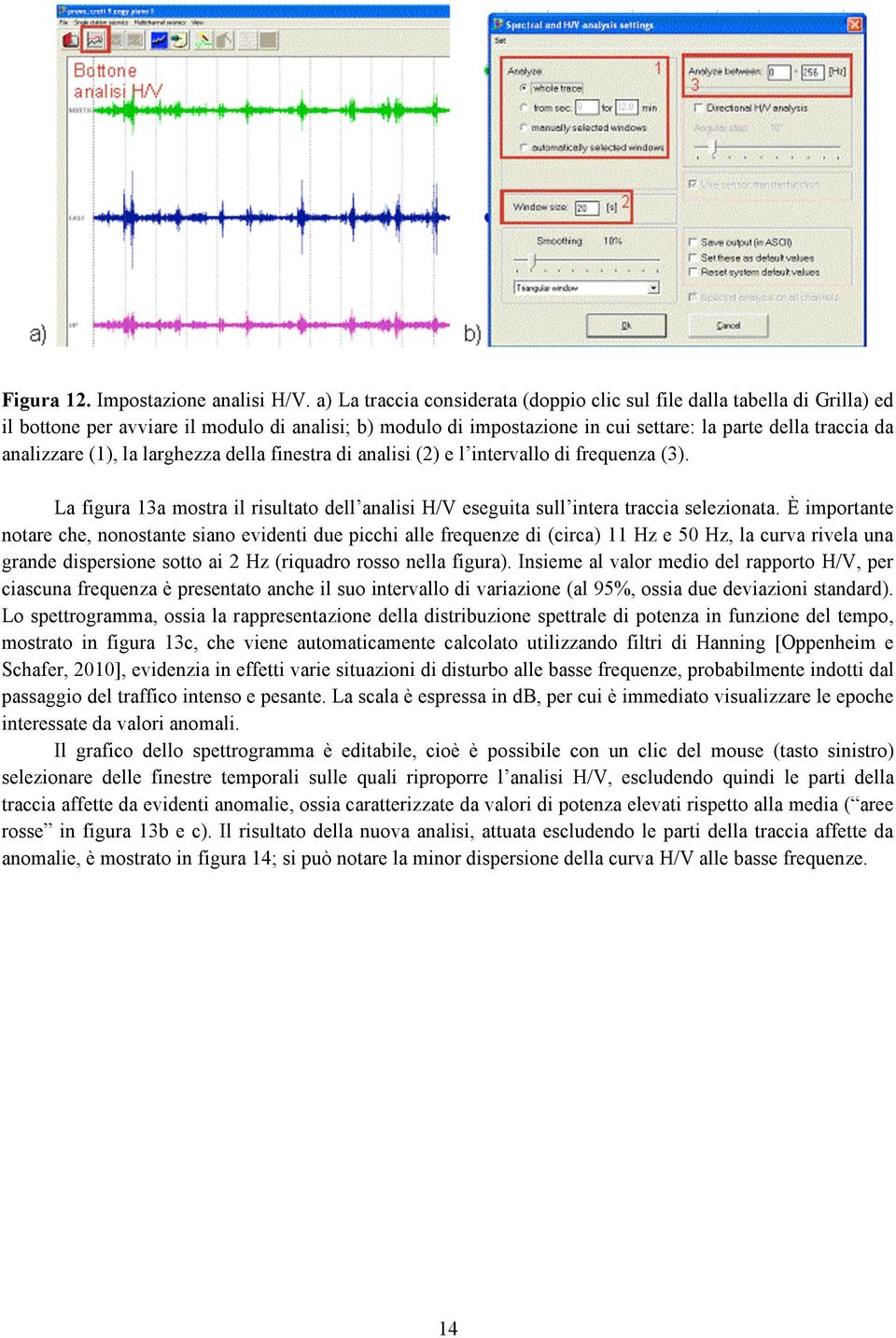 (1), la larghezza della finestra di analisi (2) e l intervallo di frequenza (3). La figura 13a mostra il risultato dell analisi H/V eseguita sull intera traccia selezionata.