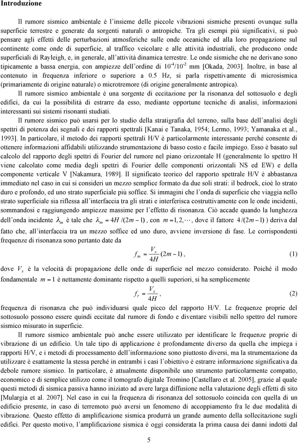 veicolare e alle attività industriali, che producono onde superficiali di Rayleigh, e, in generale, all attività dinamica terrestre.