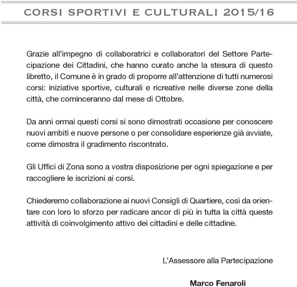 Da anni ormai questi corsi si sono dimostrati occasione per conoscere nuovi ambiti e nuove persone o per consolidare esperienze già avviate, come dimostra il gradimento riscontrato.