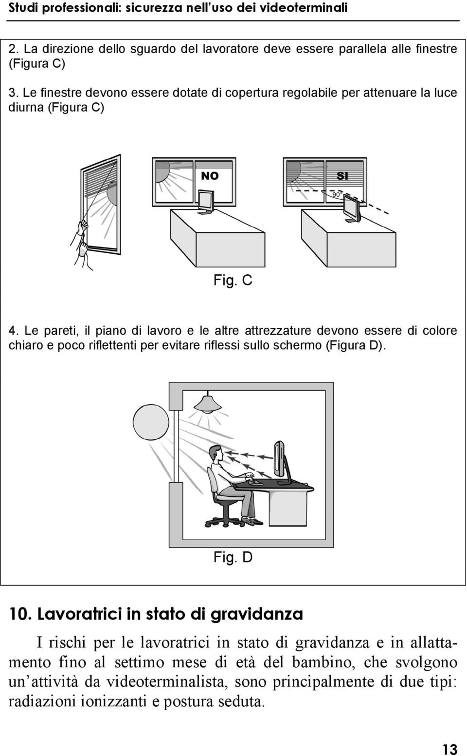 Le pareti, il piano di lavoro e le altre attrezzature devono essere di colore chiaro e poco riflettenti per evitare riflessi sullo schermo (Figura D). Fig.