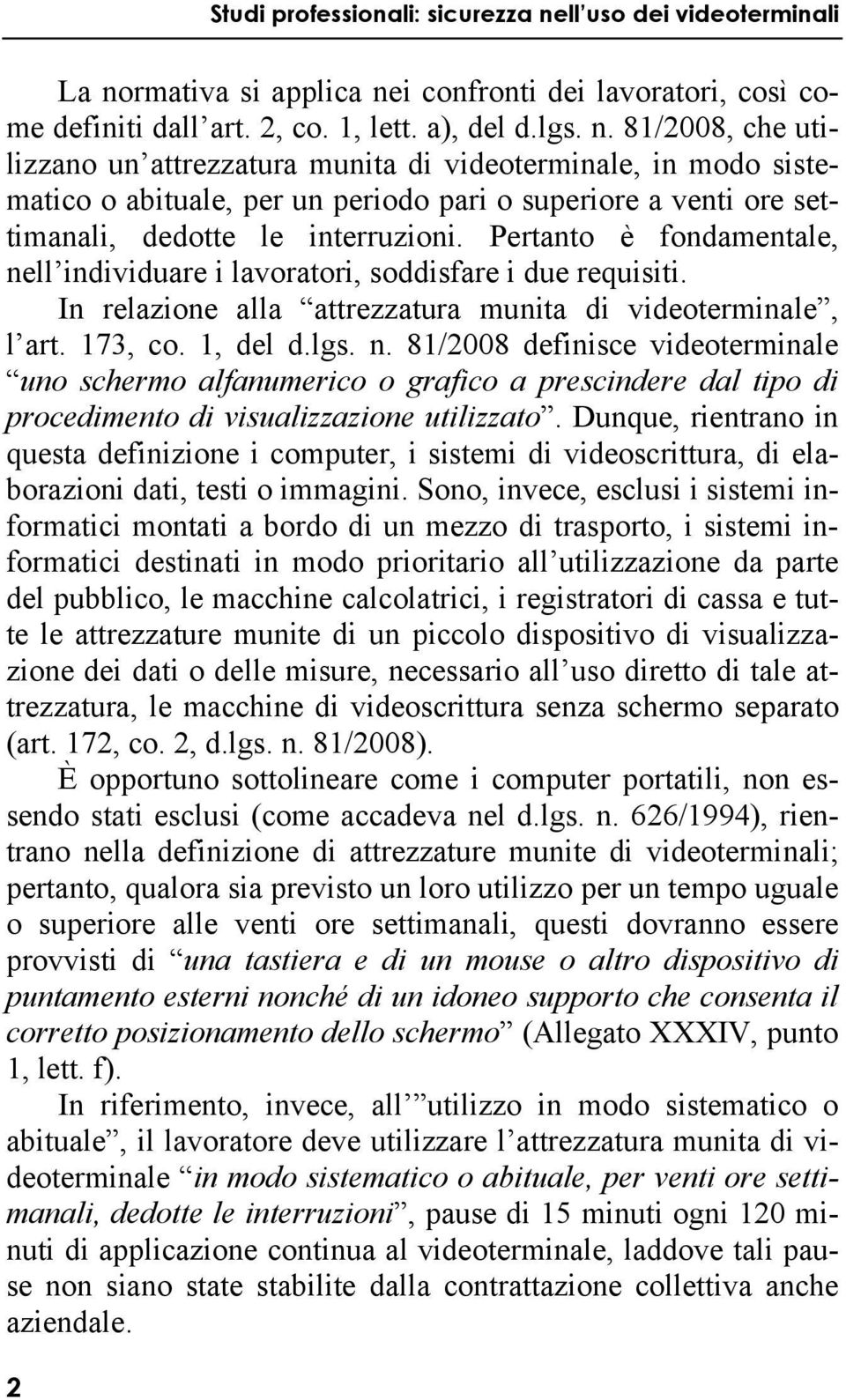 Dunque, rientrano in questa definizione i computer, i sistemi di videoscrittura, di elaborazioni dati, testi o immagini.