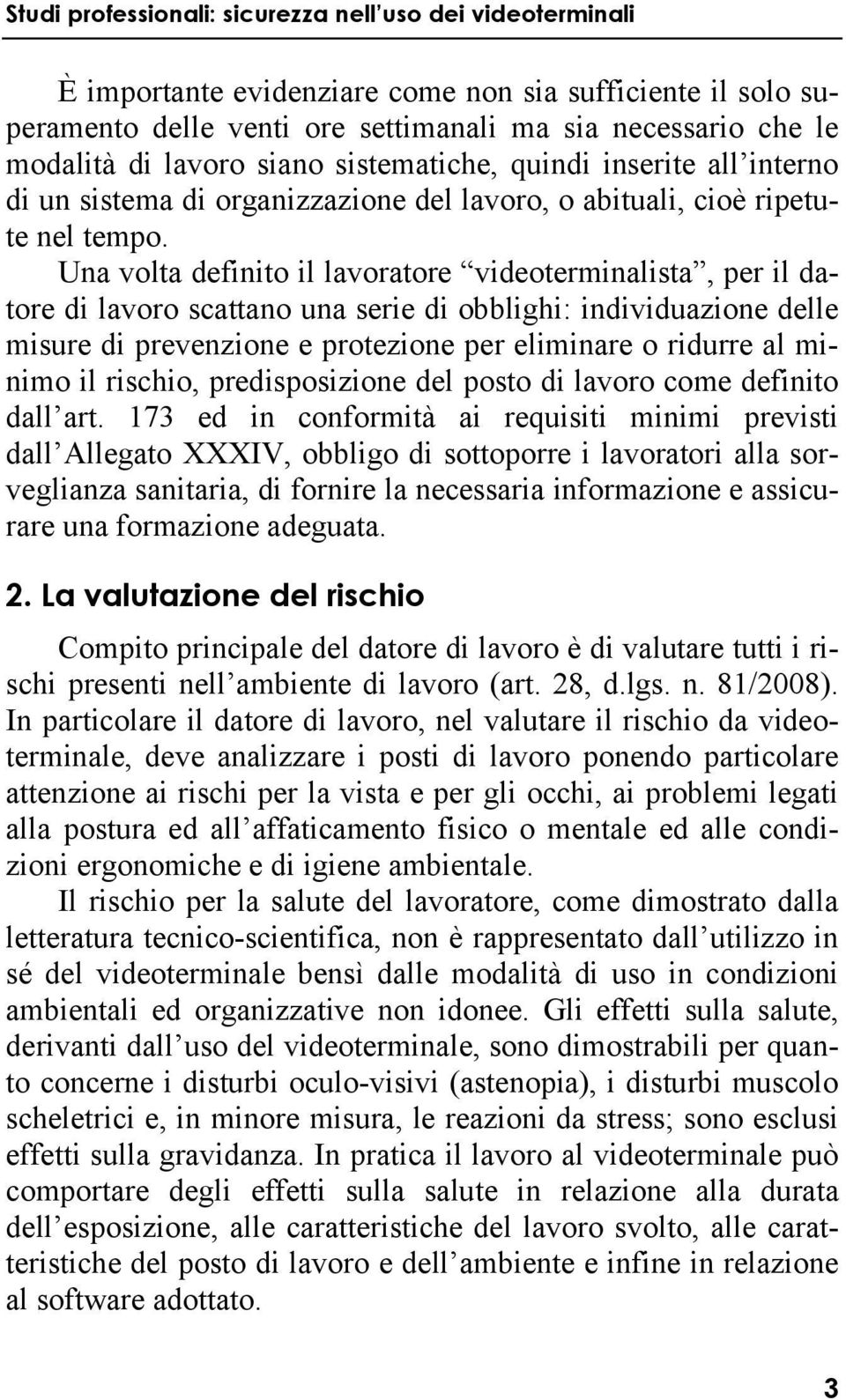 Una volta definito il lavoratore videoterminalista, per il datore di lavoro scattano una serie di obblighi: individuazione delle misure di prevenzione e protezione per eliminare o ridurre al minimo