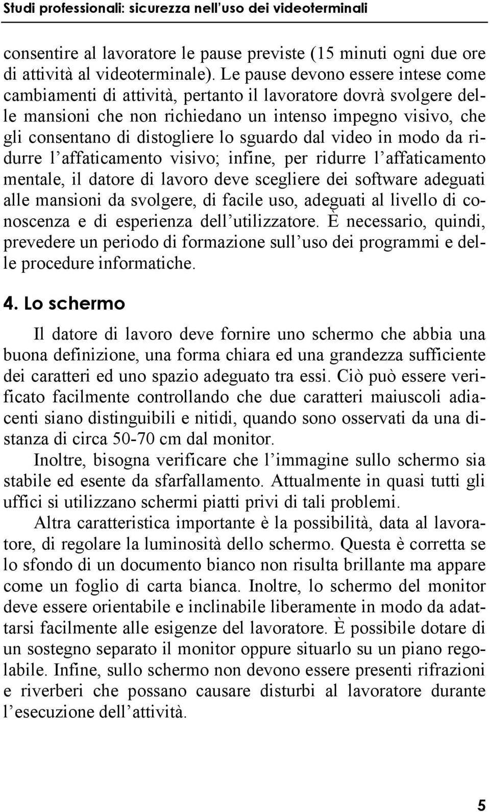 sguardo dal video in modo da ridurre l affaticamento visivo; infine, per ridurre l affaticamento mentale, il datore di lavoro deve scegliere dei software adeguati alle mansioni da svolgere, di facile