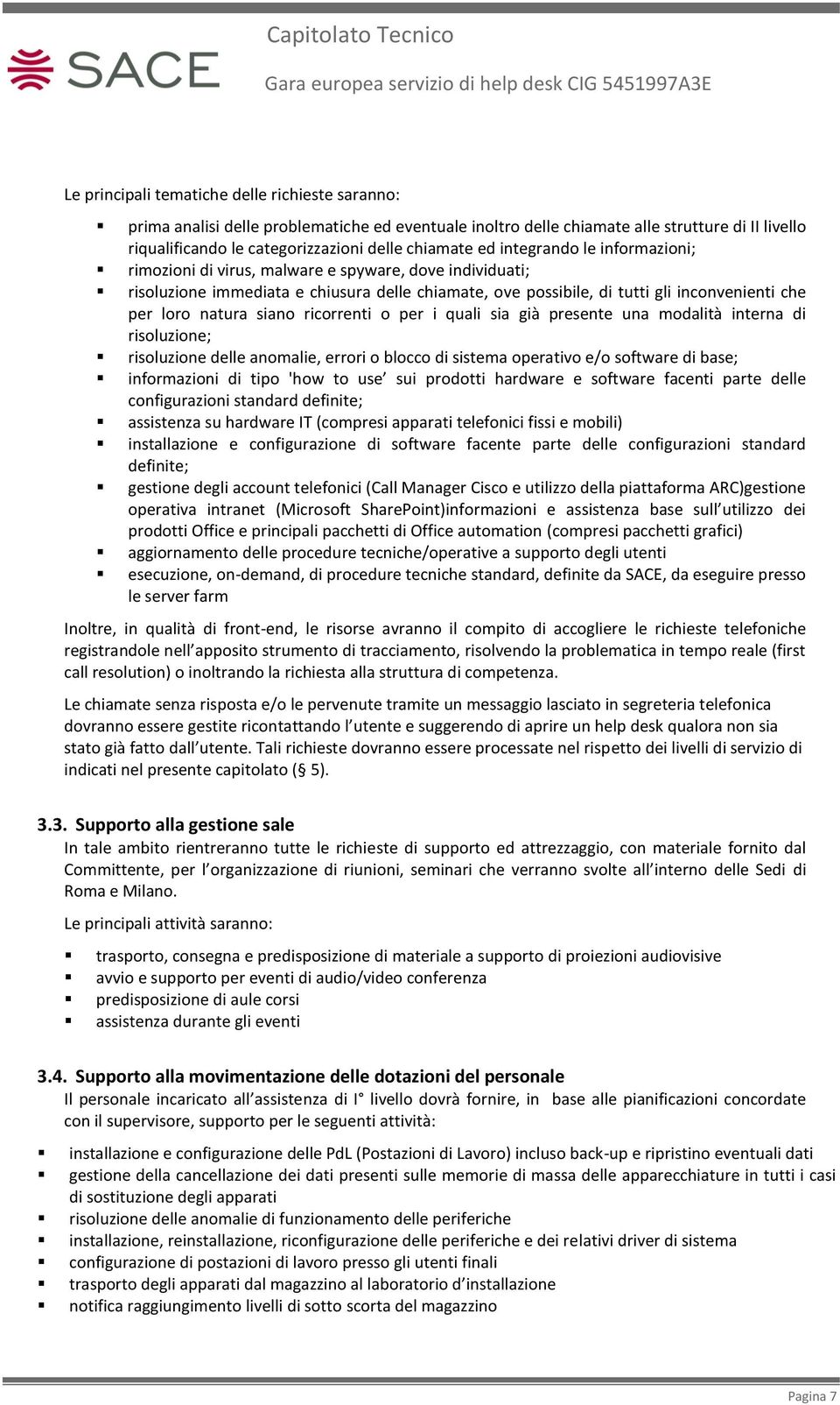 siano ricorrenti o per i quali sia già presente una modalità interna di risoluzione; risoluzione delle anomalie, errori o blocco di sistema operativo e/o software di base; informazioni di tipo 'how