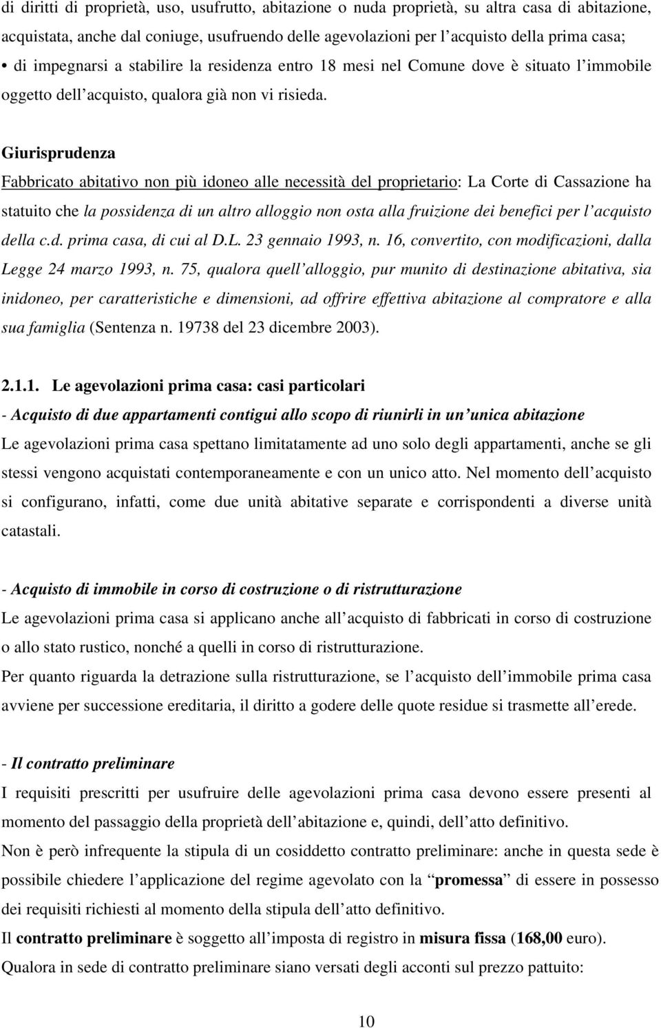 Giurisprudenza Fabbricato abitativo non più idoneo alle necessità del proprietario: La Corte di Cassazione ha statuito che la possidenza di un altro alloggio non osta alla fruizione dei benefici per