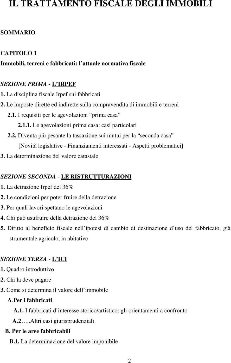 1. I requisiti per le agevolazioni prima casa 2.1.1. Le agevolazioni prima casa: casi particolari 2.2. Diventa più pesante la tassazione sui mutui per la seconda casa [Novità legislative - Finanziamenti interessati - Aspetti problematici] 3.