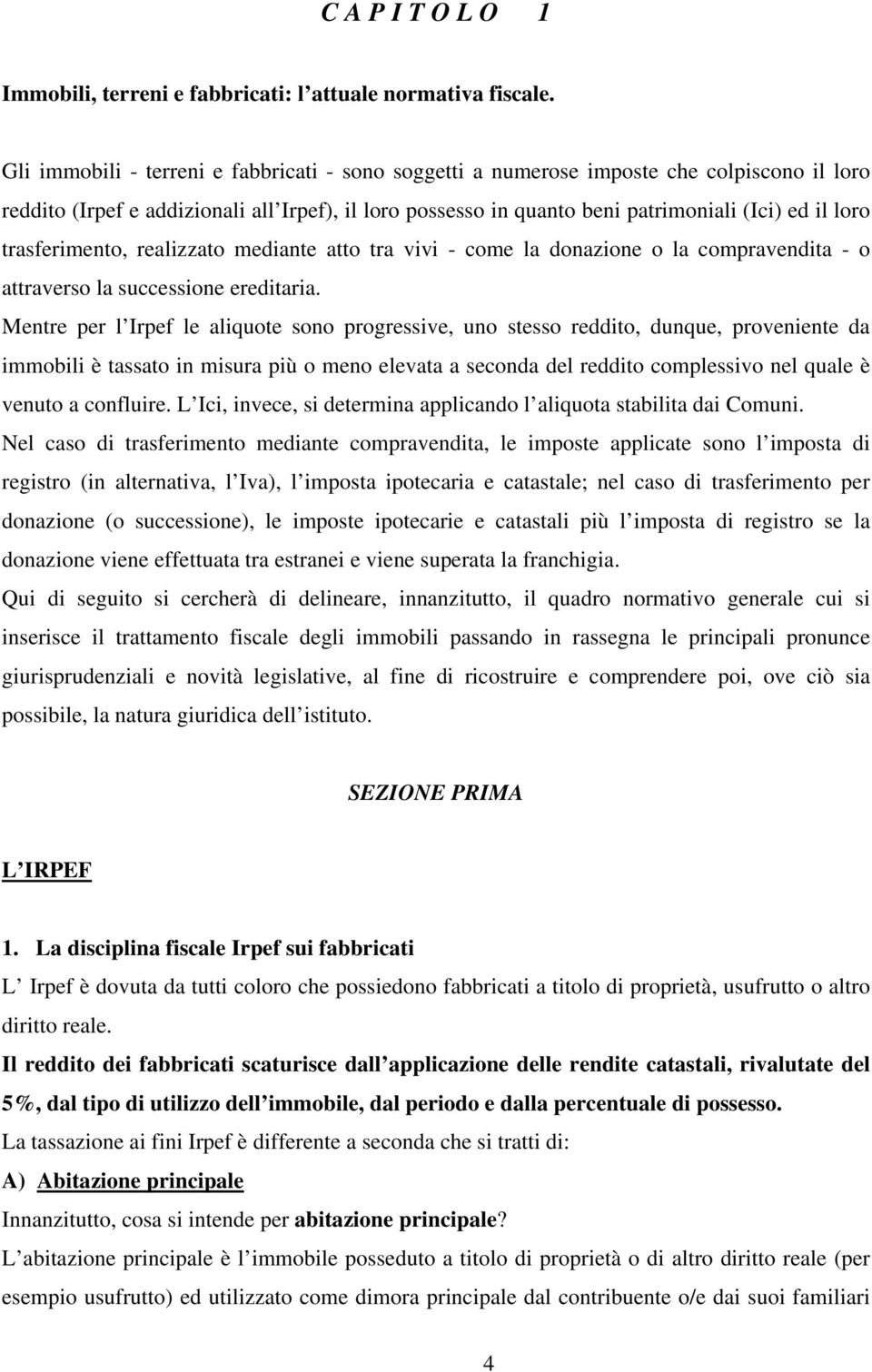 trasferimento, realizzato mediante atto tra vivi - come la donazione o la compravendita - o attraverso la successione ereditaria.