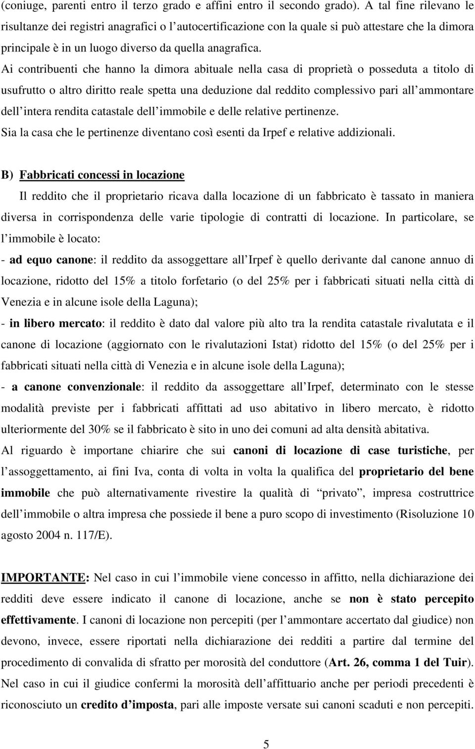 Ai contribuenti che hanno la dimora abituale nella casa di proprietà o posseduta a titolo di usufrutto o altro diritto reale spetta una deduzione dal reddito complessivo pari all ammontare dell