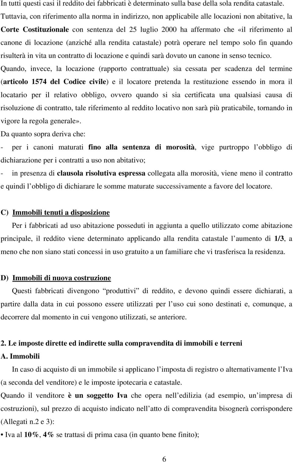 locazione (anziché alla rendita catastale) potrà operare nel tempo solo fin quando risulterà in vita un contratto di locazione e quindi sarà dovuto un canone in senso tecnico.