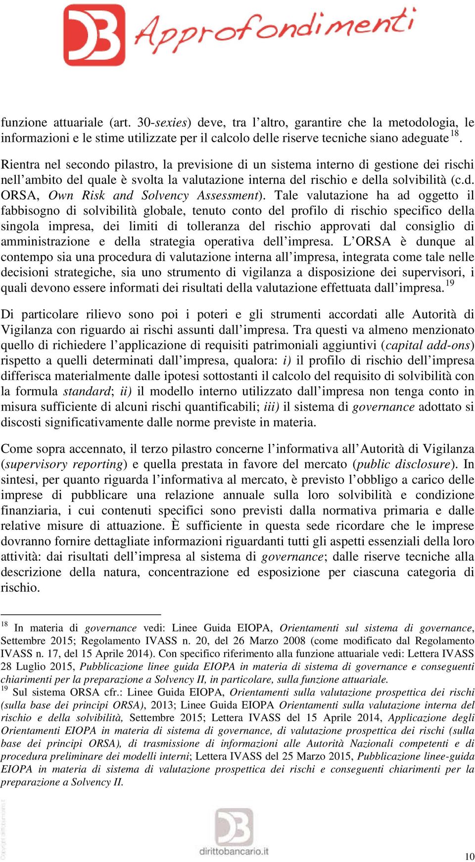 Tale valutazione ha ad oggetto il fabbisogno di solvibilità globale, tenuto conto del profilo di rischio specifico della singola impresa, dei limiti di tolleranza del rischio approvati dal consiglio