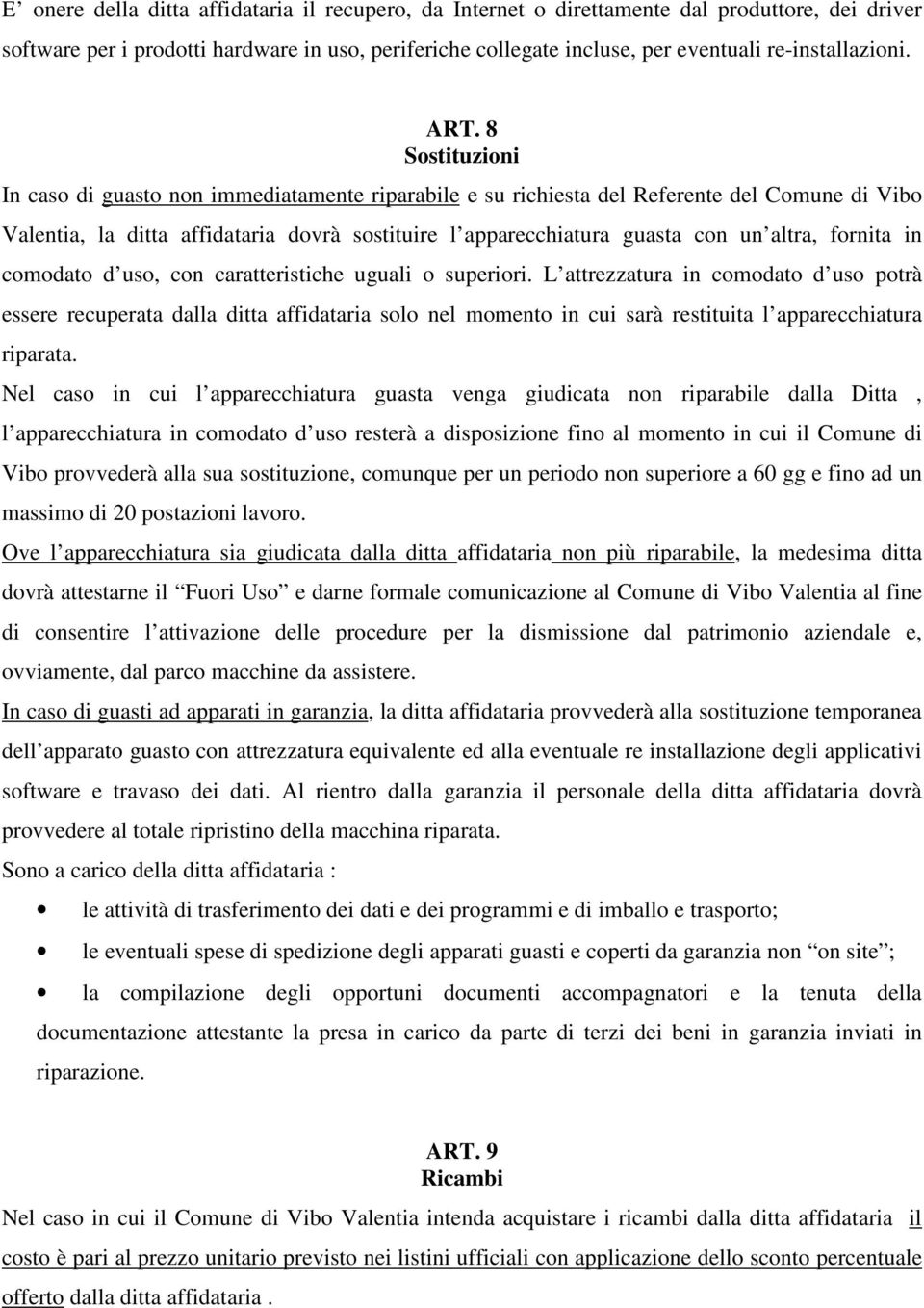 8 Sostituzioni In caso di guasto non immediatamente riparabile e su richiesta del Referente del Comune di Vibo Valentia, la ditta affidataria dovrà sostituire l apparecchiatura guasta con un altra,