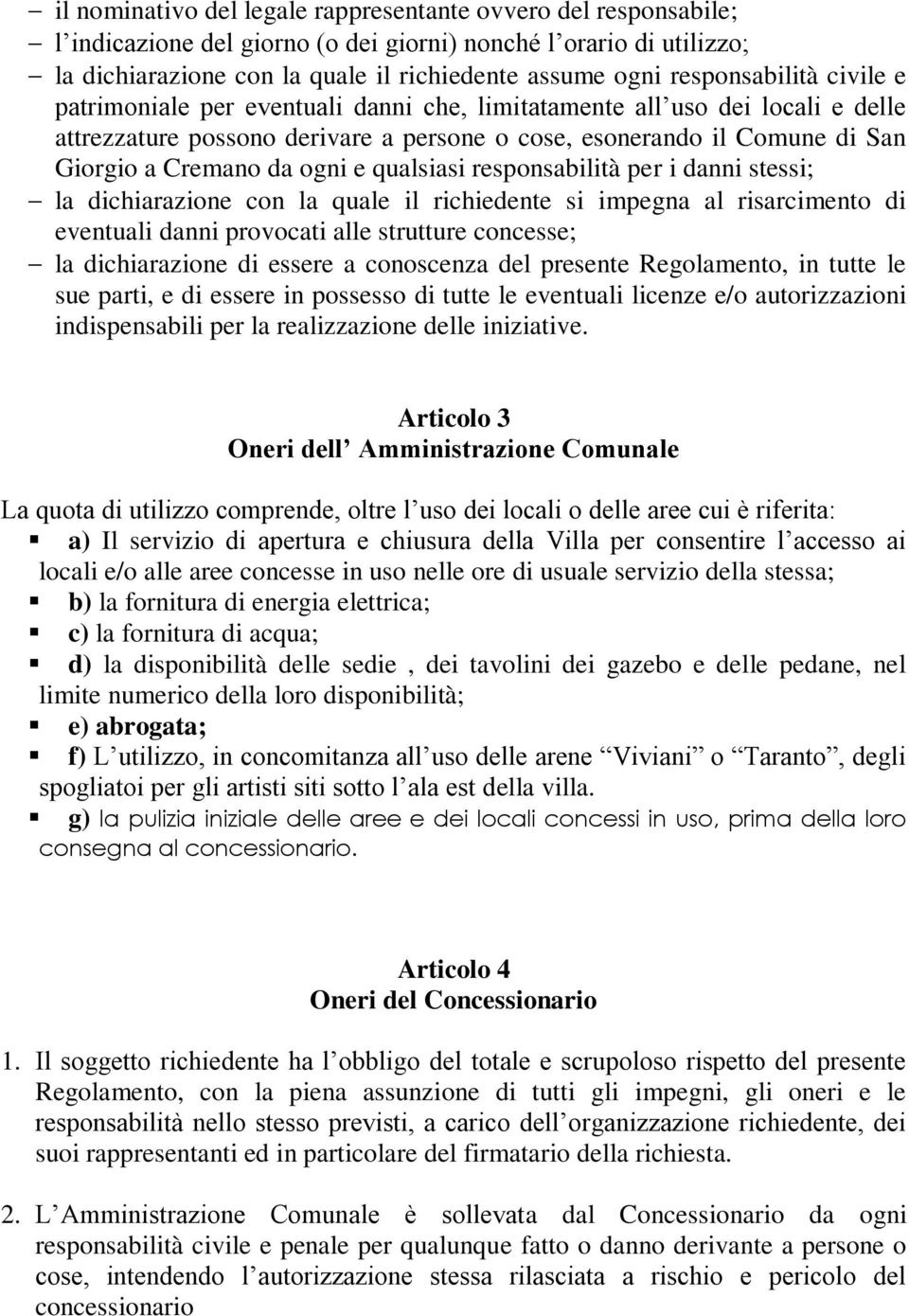 ogni e qualsiasi responsabilità per i danni stessi; la dichiarazione con la quale il richiedente si impegna al risarcimento di eventuali danni provocati alle strutture concesse; la dichiarazione di