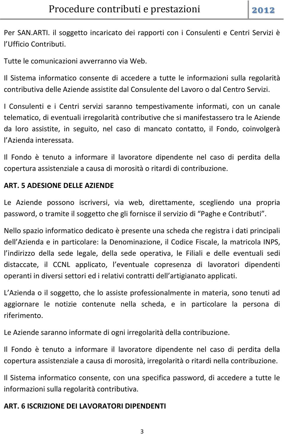 I Consulenti e i Centri servizi saranno tempestivamente informati, con un canale telematico, di eventuali irregolarità contributive che si manifestassero tra le Aziende da loro assistite, in seguito,