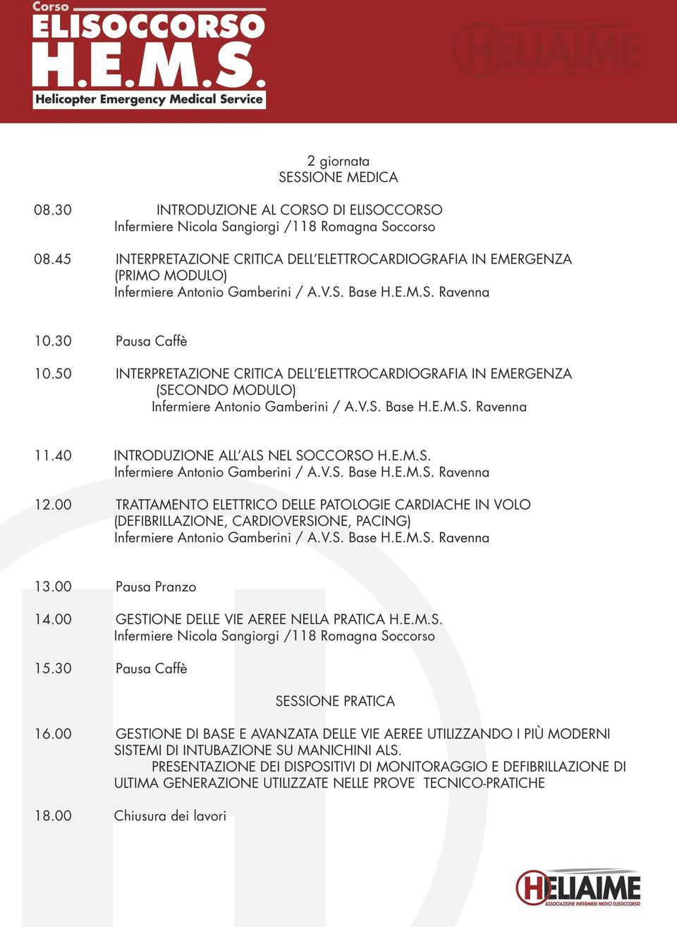 50 INTERPRETAZIONE CRITICA DELL ELETTROCARDIOGRAFIA IN EMERGENZA (SECONDO MODULO) Infermiere Antonio Gamberini / A.V.S. Base H.E.M.S. Ravenna 11.40 INTRODUZIONE ALL ALS NEL SOCCORSO H.E.M.S. Infermiere Antonio Gamberini / A.V.S. Base H.E.M.S. Ravenna 12.