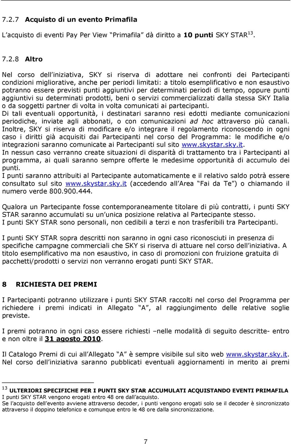 aggiuntivi su determinati prodotti, beni o servizi commercializzati dalla stessa SKY Italia o da soggetti partner di volta in volta comunicati ai partecipanti.