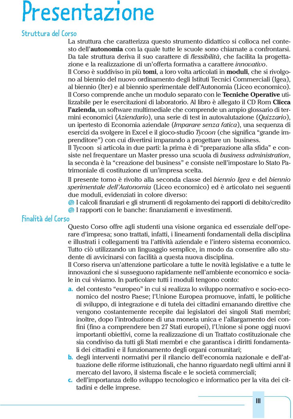 Il Corso è suddiviso in più tomi, a loro volta articolati in moduli, che si rivolgono al biennio del nuovo ordinamento degli Istituti Tecnici Commerciali (Igea), al biennio (Iter) e al biennio