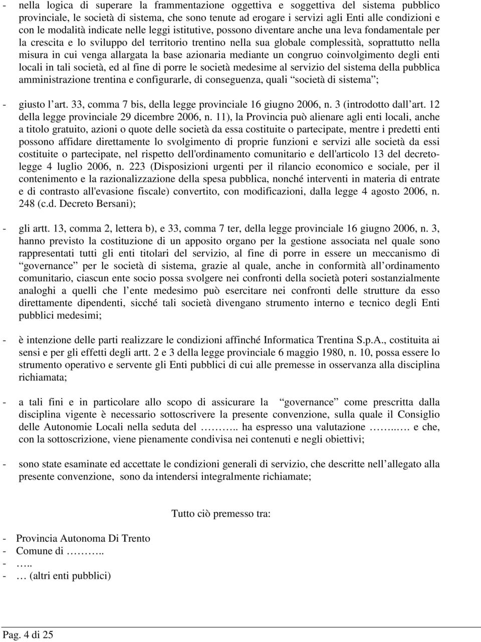 in cui venga allargata la base azionaria mediante un congruo coinvolgimento degli enti locali in tali società, ed al fine di porre le società medesime al servizio del sistema della pubblica