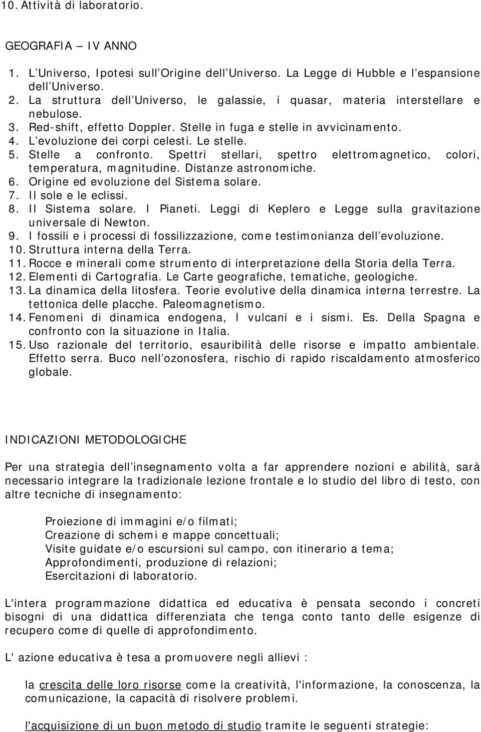 Le stelle. 5. Stelle a confronto. Spettri stellari, spettro elettromagnetico, colori, temperatura, magnitudine. Distanze astronomiche. 6. Origine ed evoluzione del Sistema solare. 7.